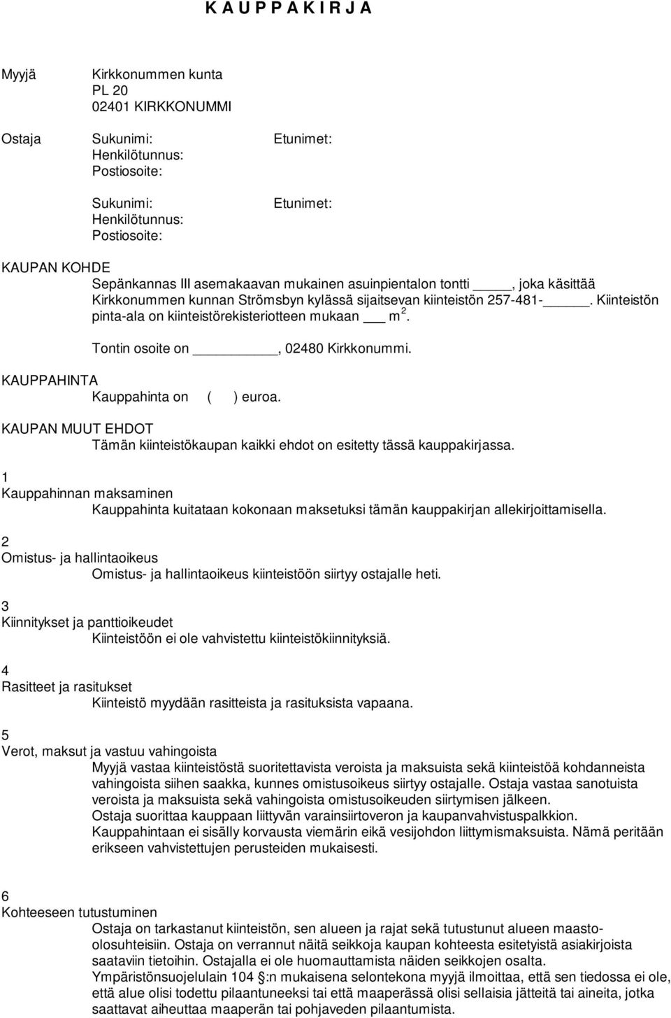 Tontin osoite on, 8 Kirkkonummi. KAUPPAHINTA Kauppahinta on ( ) euroa. KAUPAN MUUT EHDOT Tämän kiinteistökaupan kaikki ehdot on esitetty tässä kauppakirjassa.