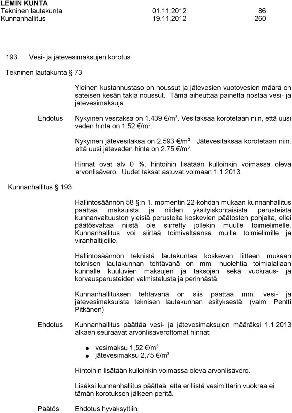 Tämä aiheuttaa painetta nostaa vesi- ja jätevesimaksuja. Nykyinen vesitaksa on 1.439 /m 3. Vesitaksaa korotetaan niin, että uusi veden hinta on 1.52 /m 3. Nykyinen jätevesitaksa on 2.593 /m 3.