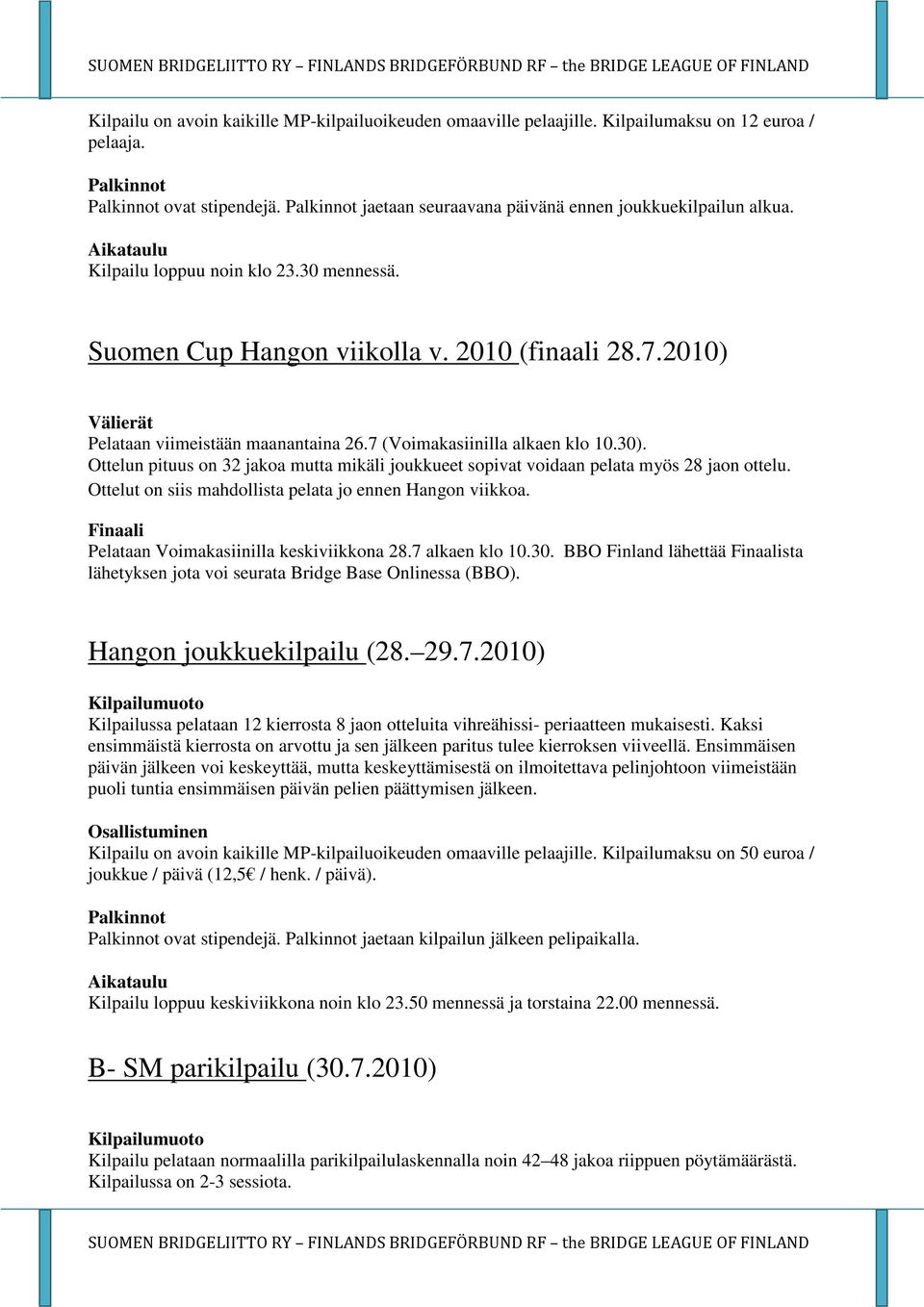 Ottelut on siis mahdollista pelata jo ennen Hangon viikkoa. Finaali Pelataan Voimakasiinilla keskiviikkona 28.7 alkaen klo 10.30.