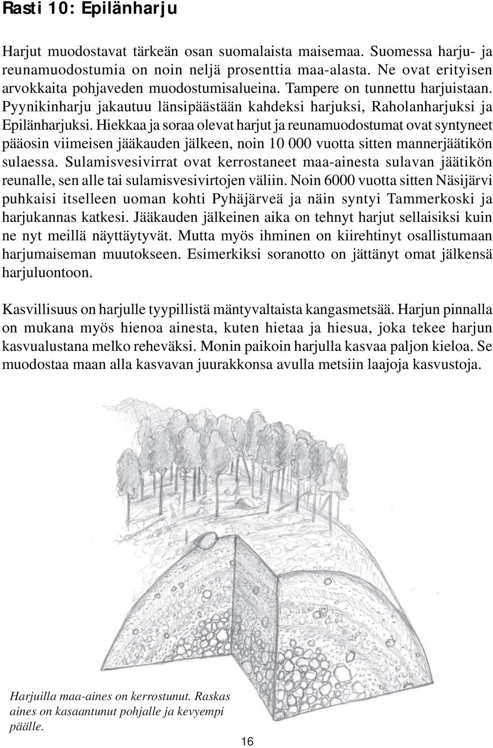 Hiekkaa ja soraa olevat harjut ja reunamuodostumat ovat syntyneet pääosin viimeisen jääkauden jälkeen, noin 10 000 vuotta sitten mannerjäätikön sulaessa.