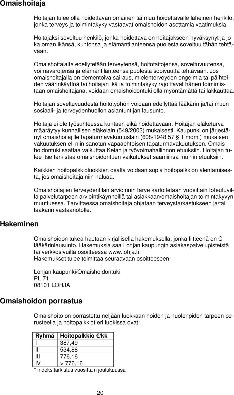 Omaishoitajalta edellytetään terveytensä, hoitotaitojensa, soveltuvuutensa, voimavarojensa ja elämäntilanteensa puolesta sopivuutta tehtävään.