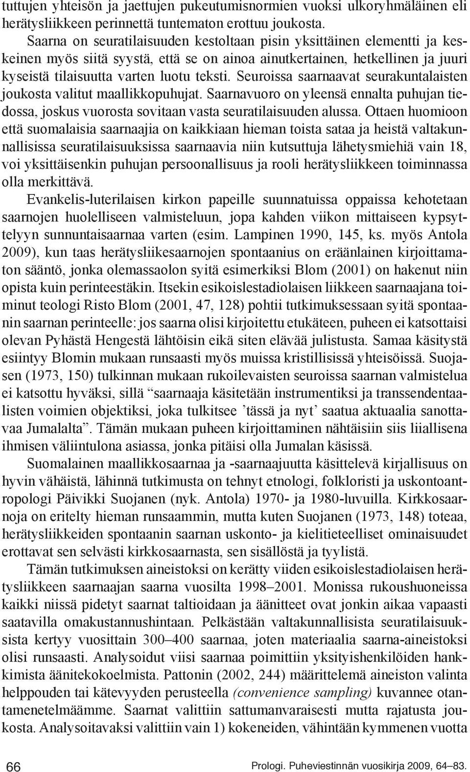 Seuroissa saarnaavat seurakuntalaisten joukosta valitut maallikkopuhujat. Saarnavuoro on yleensä ennalta puhujan tiedossa, joskus vuorosta sovitaan vasta seuratilaisuuden alussa.