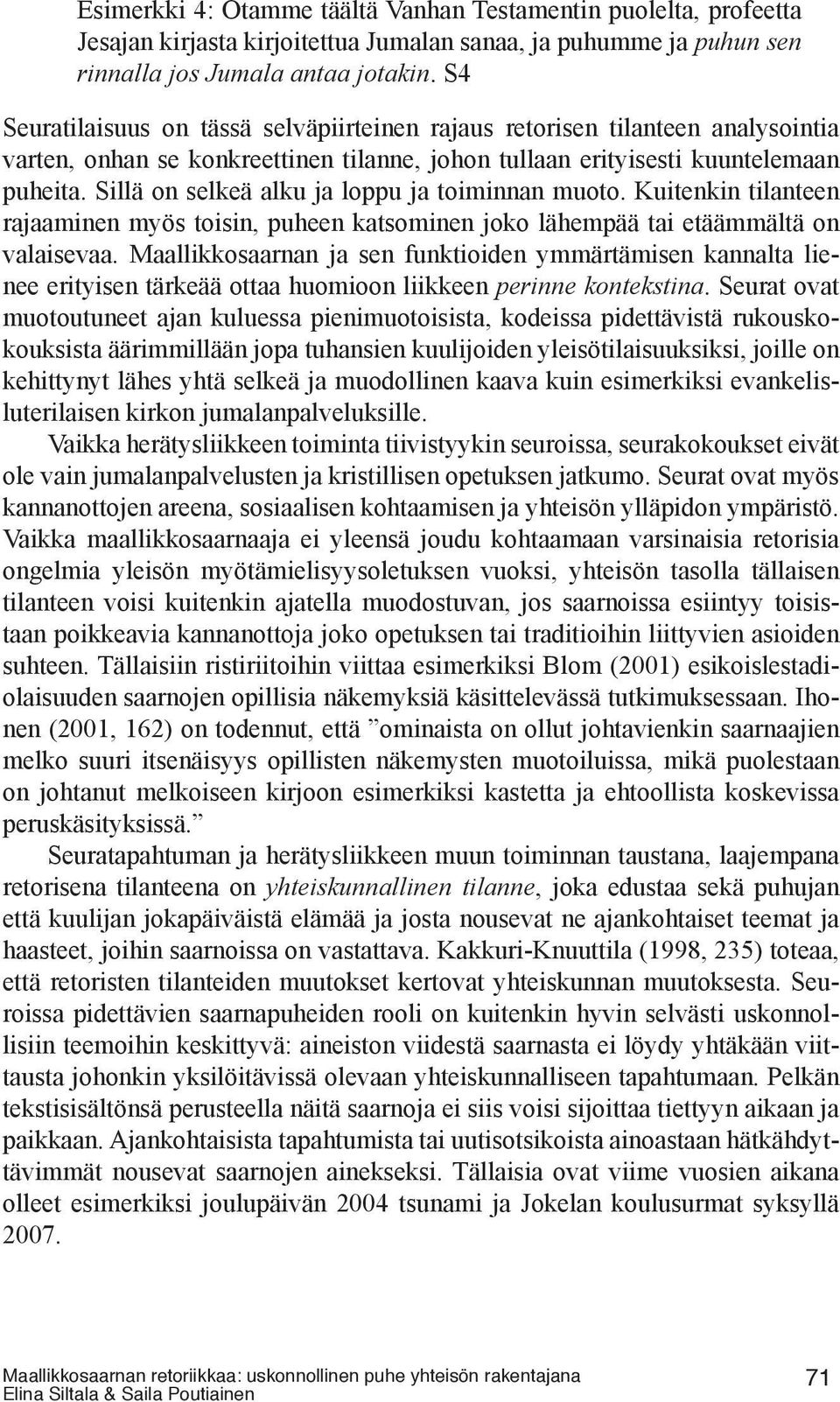 Sillä on selkeä alku ja loppu ja toiminnan muoto. Kuitenkin tilanteen rajaaminen myös toisin, puheen katsominen joko lähempää tai etäämmältä on valaisevaa.