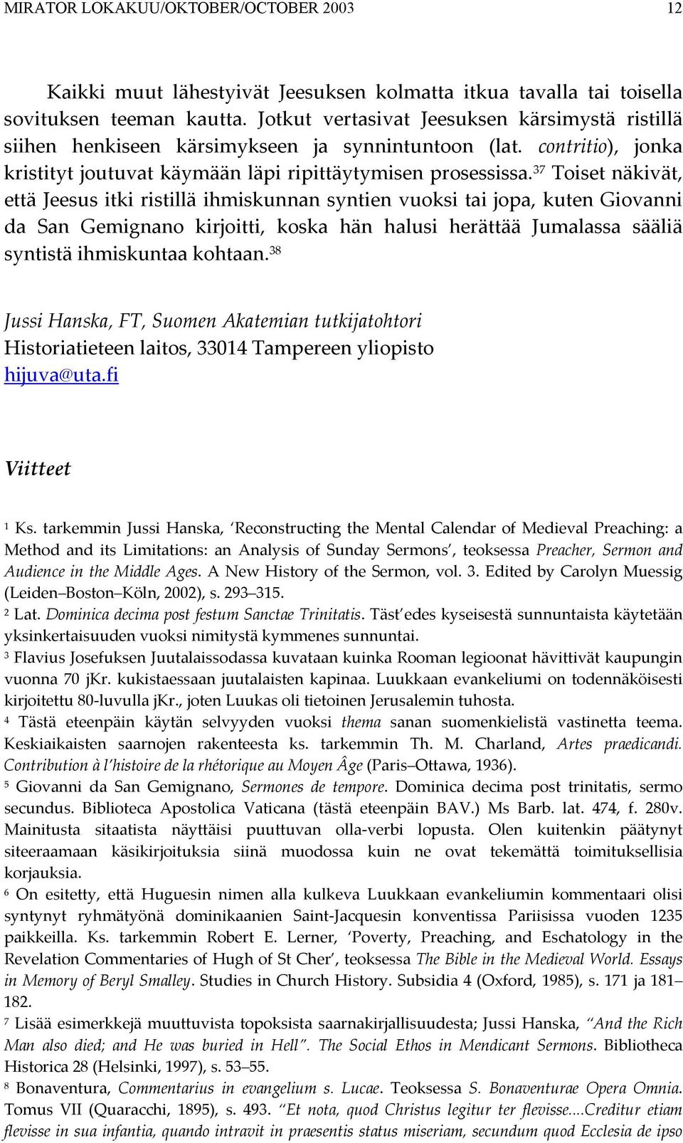 37 Toiset näkivät, että Jeesus itki ristillä ihmiskunnan syntien vuoksi tai jopa, kuten Giovanni da San Gemignano kirjoitti, koska hän halusi herättää Jumalassa sääliä syntistä ihmiskuntaa kohtaan.