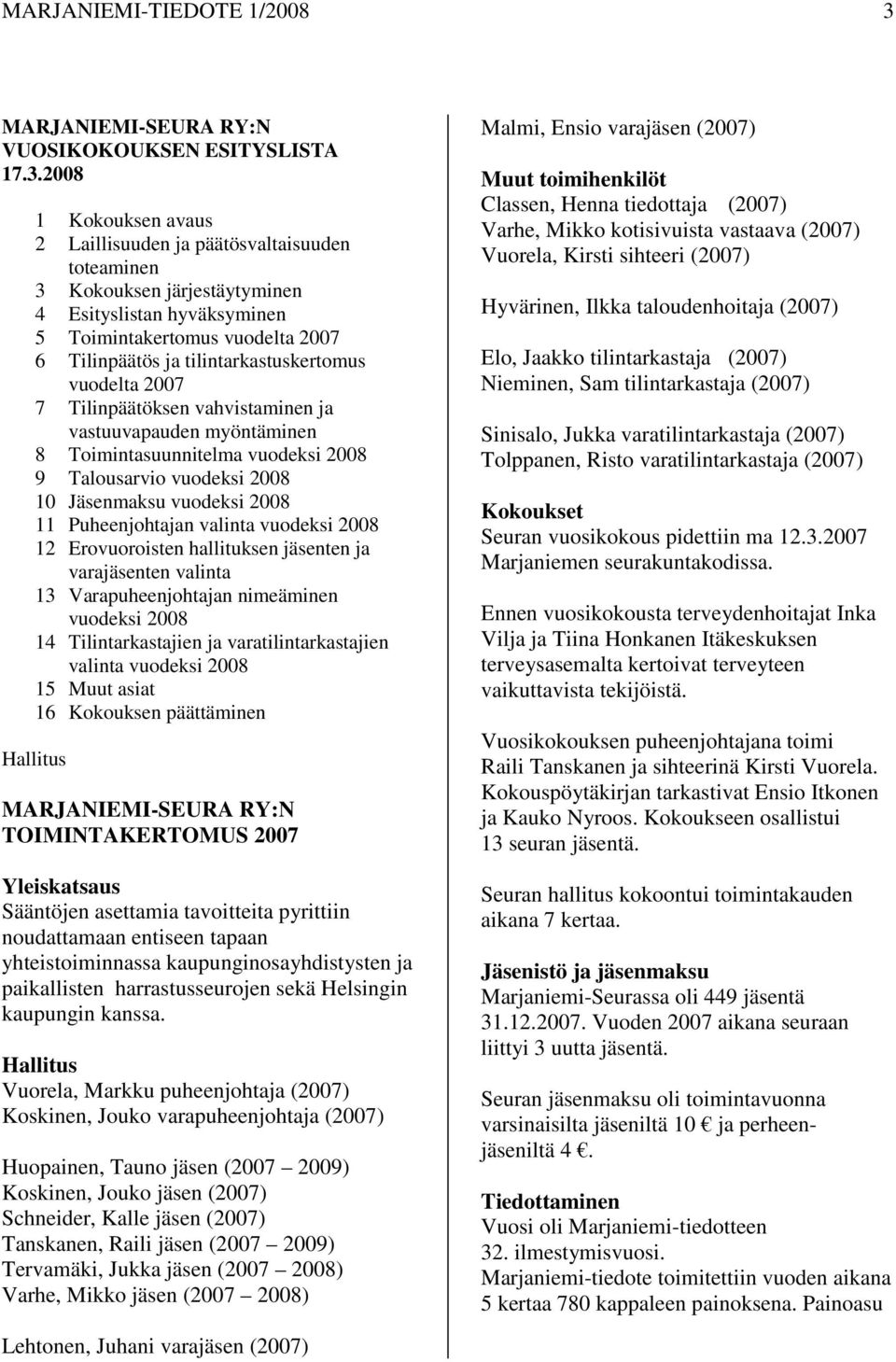 2008 1 Kokouksen avaus 2 Laillisuuden ja päätösvaltaisuuden toteaminen 3 Kokouksen järjestäytyminen 4 Esityslistan hyväksyminen 5 Toimintakertomus vuodelta 2007 6 Tilinpäätös ja