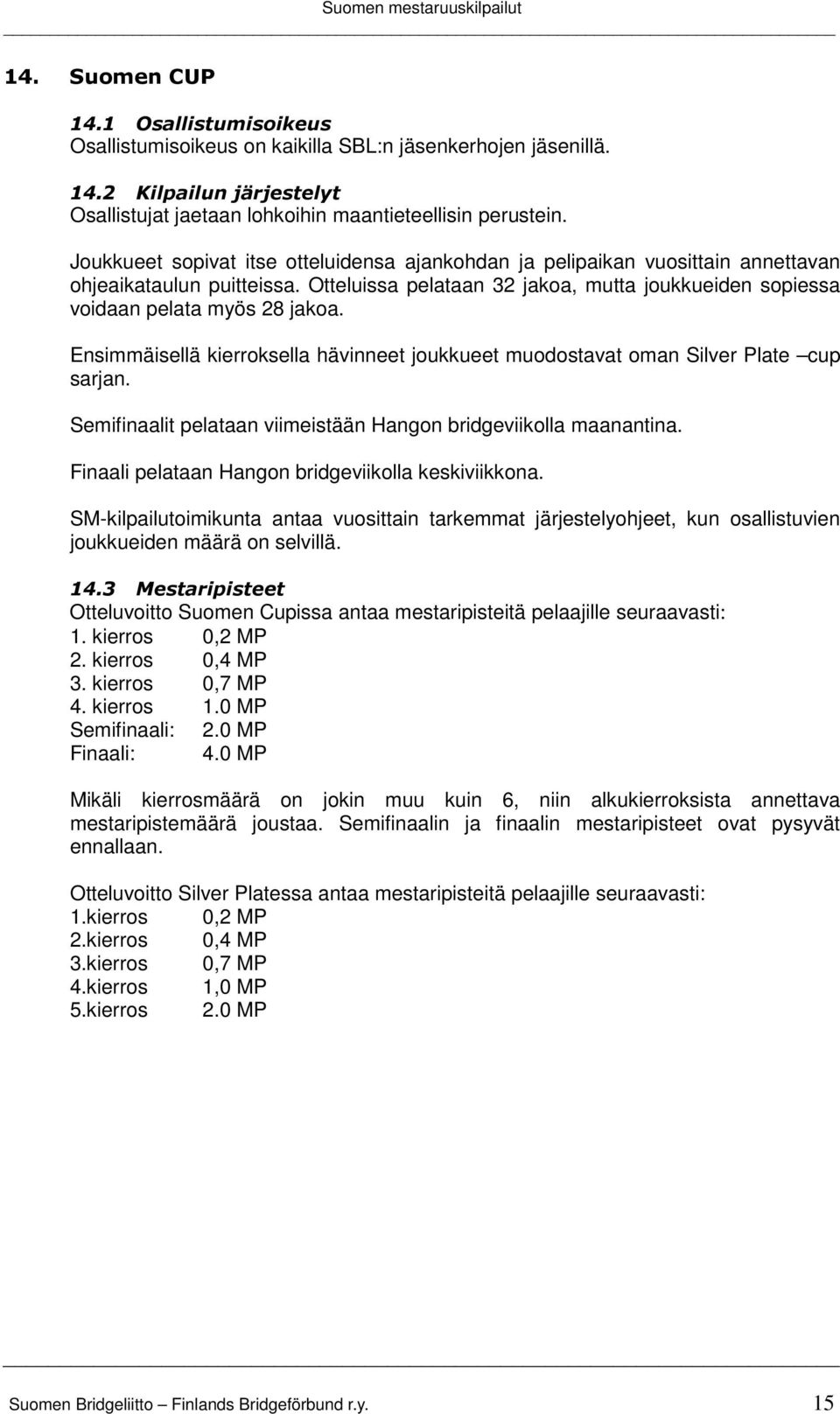 Ensimmäisellä kierroksella hävinneet joukkueet muodostavat oman Silver Plate cup sarjan. Semifinaalit pelataan viimeistään Hangon bridgeviikolla maanantina.