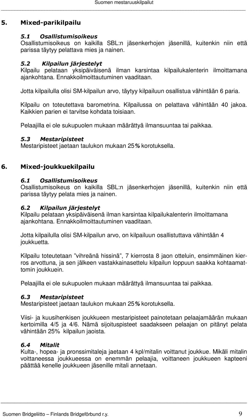 2 Kilpailun järjestelyt Kilpailu pelataan yksipäiväisenä ilman karsintaa kilpailukalenterin ilmoittamana Jotta kilpailulla olisi SM-kilpailun arvo, täytyy kilpailuun osallistua vähintään 6 paria.