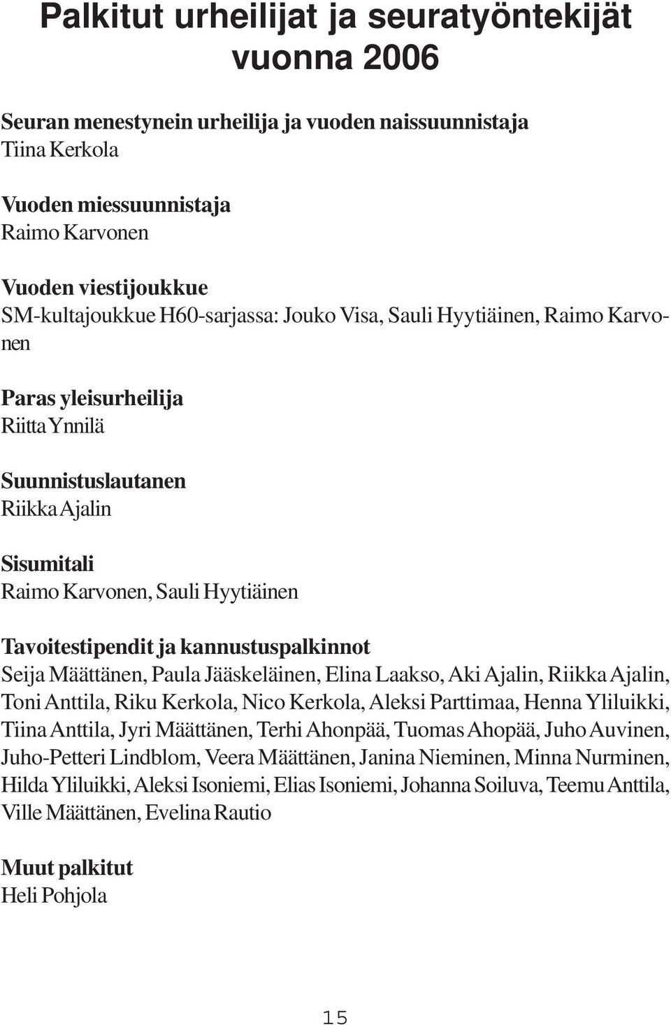 kannustuspalkinnot Seija Määttänen, Paula Jääskeläinen, Elina Laakso, Aki Ajalin, Riikka Ajalin, Toni Anttila, Riku Kerkola, Nico Kerkola, Aleksi Parttimaa, Henna Yliluikki, Tiina Anttila, Jyri