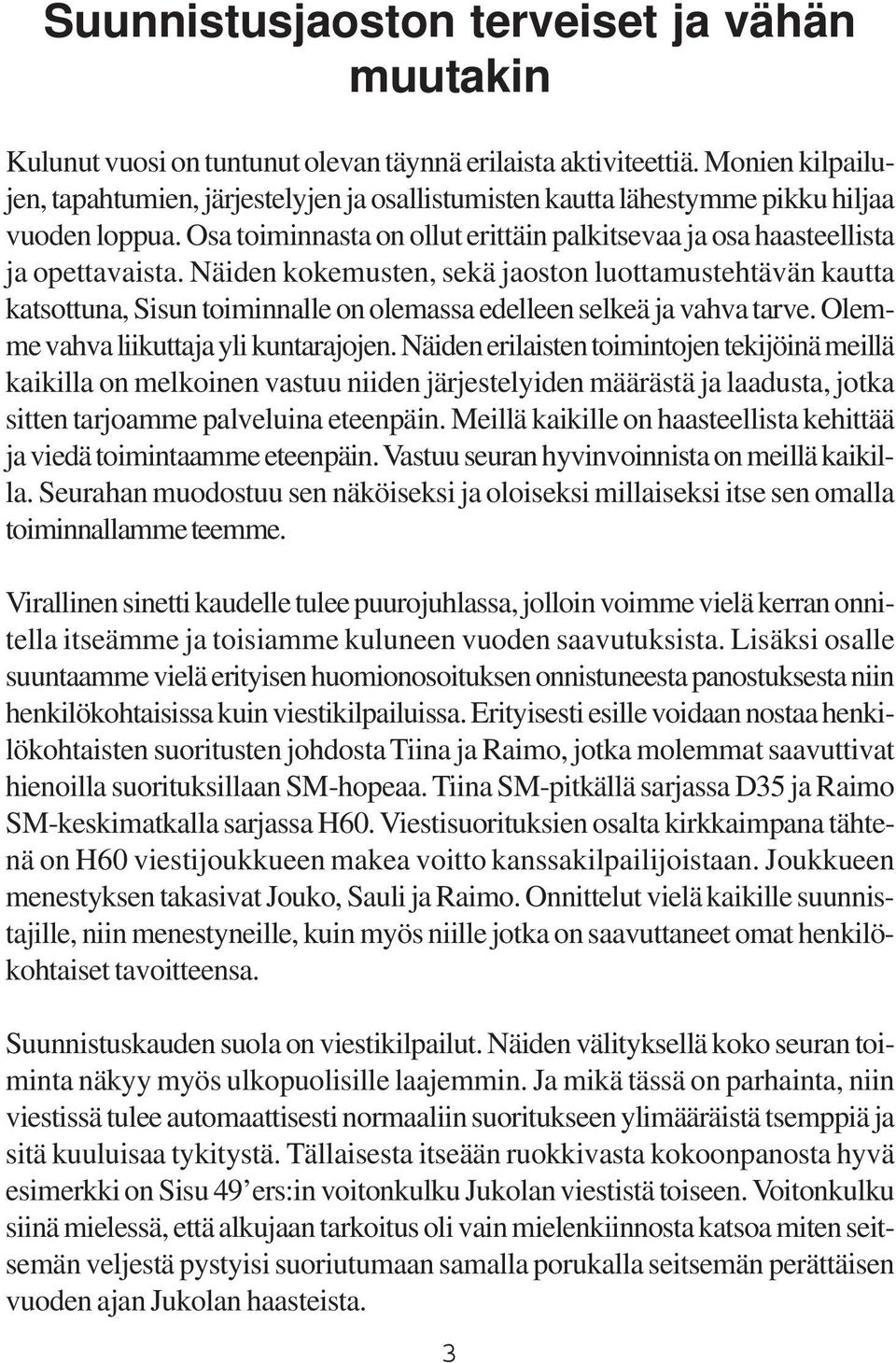 Näiden kokemusten, sekä jaoston luottamustehtävän kautta katsottuna, Sisun toiminnalle on olemassa edelleen selkeä ja vahva tarve. Olemme vahva liikuttaja yli kuntarajojen.