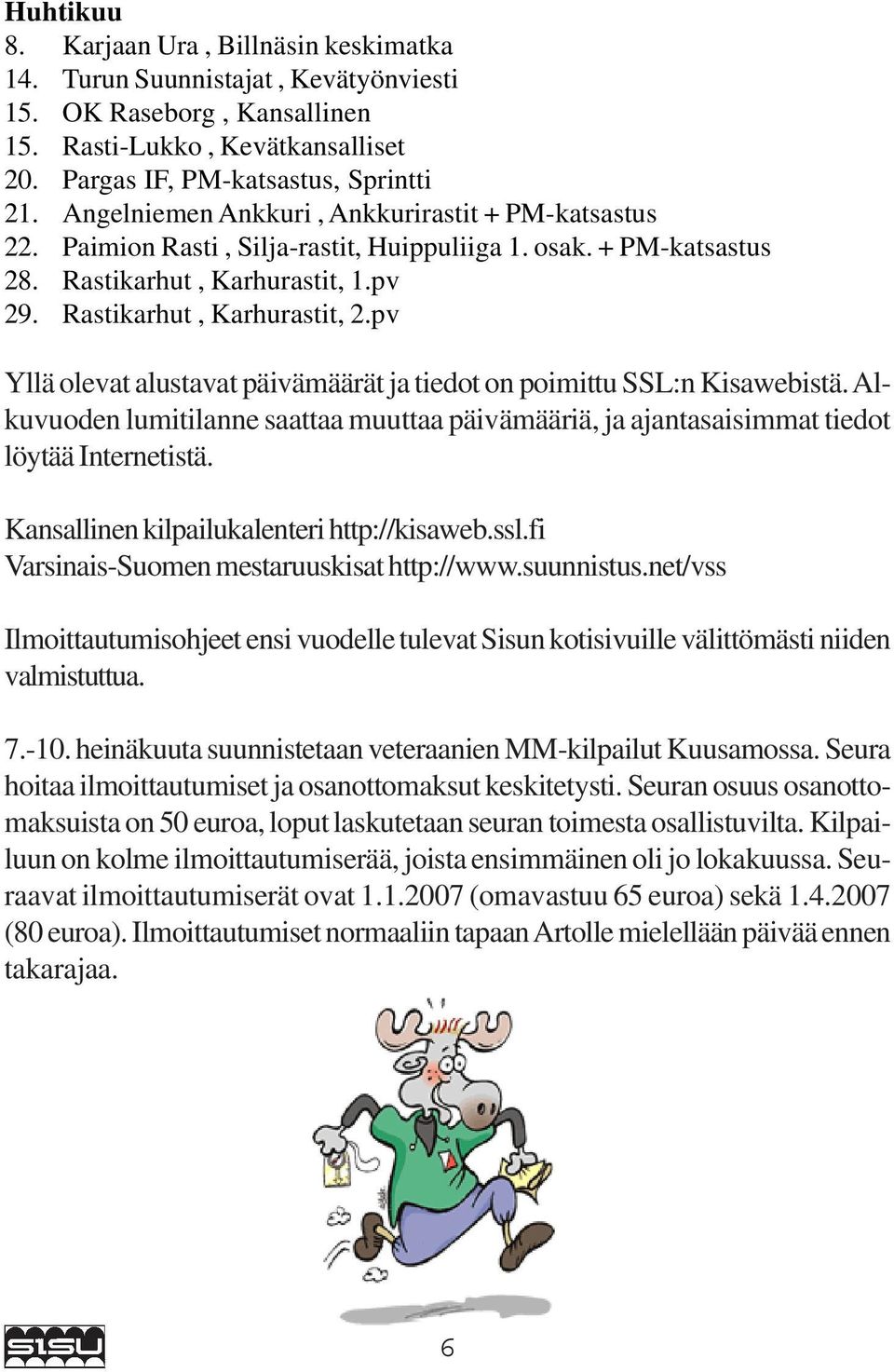 pv Yllä olevat alustavat päivämäärät ja tiedot on poimittu SSL:n Kisawebistä. Alkuvuoden lumitilanne saattaa muuttaa päivämääriä, ja ajantasaisimmat tiedot löytää Internetistä.