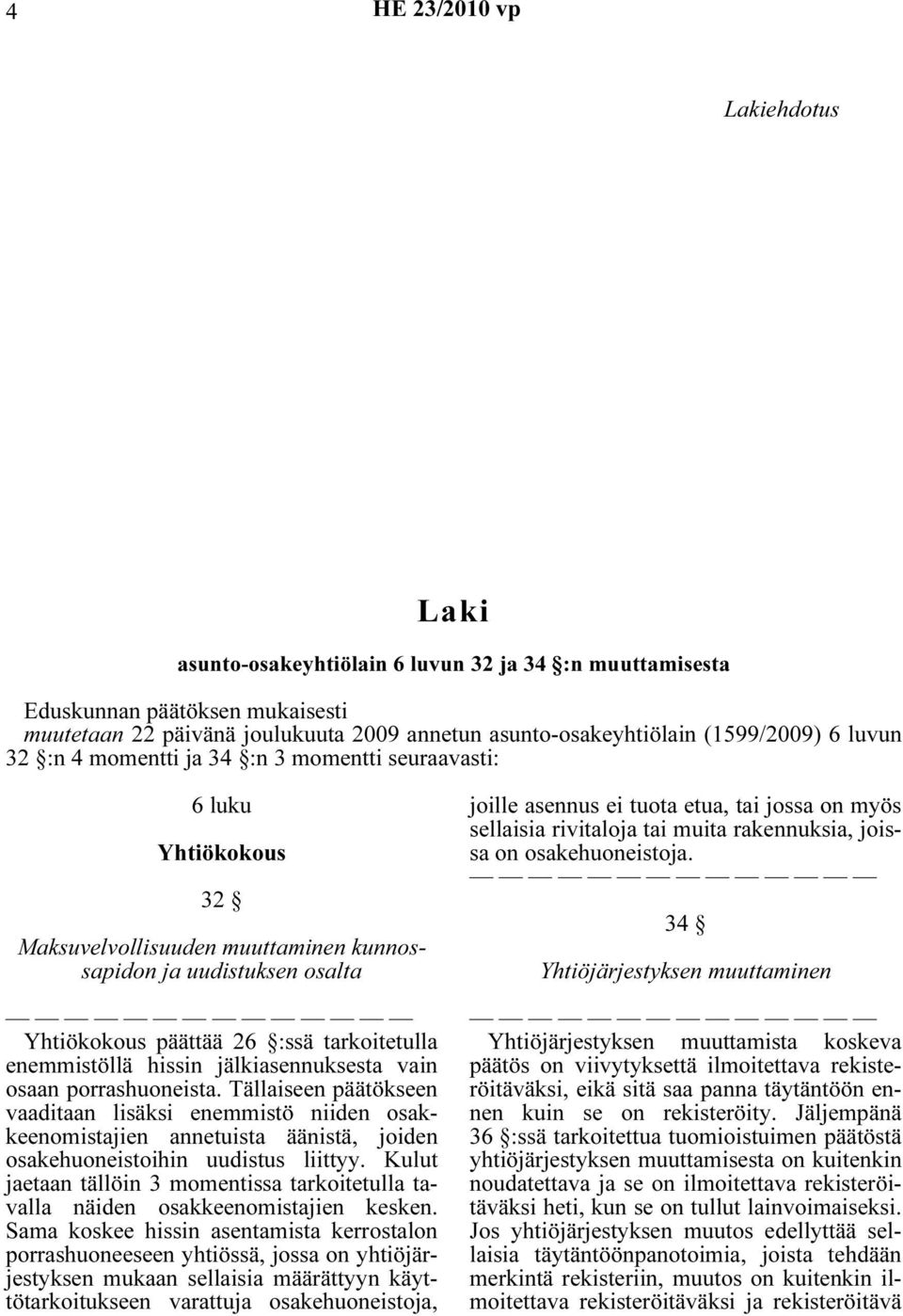 jälkiasennuksesta vain osaan porrashuoneista. Tällaiseen päätökseen vaaditaan lisäksi enemmistö niiden osakkeenomistajien annetuista äänistä, joiden osakehuoneistoihin uudistus liittyy.