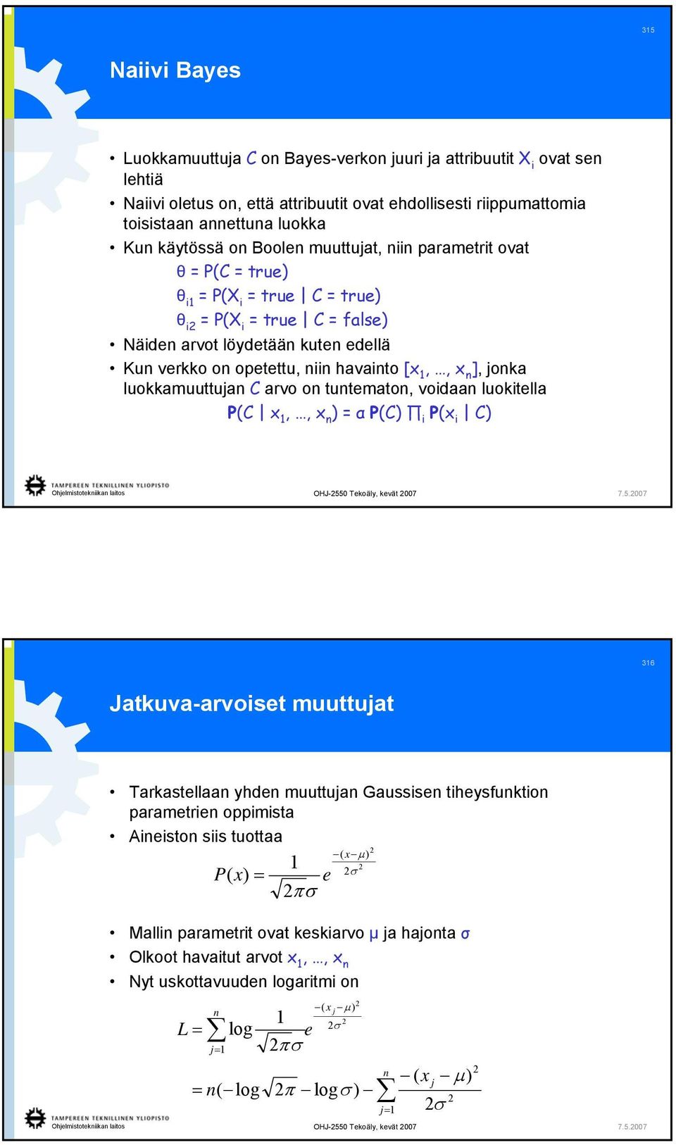 luokkamuuttua C arvo o tutemato, voidaa luokitella P(C x,, x ) = α P(C) i P(x i C) 36 Jatkuva-arvoiset muuttuat Tarkastellaa yhde muuttua Gaussise tiheysfuktio parametrie oppimista Aieisto