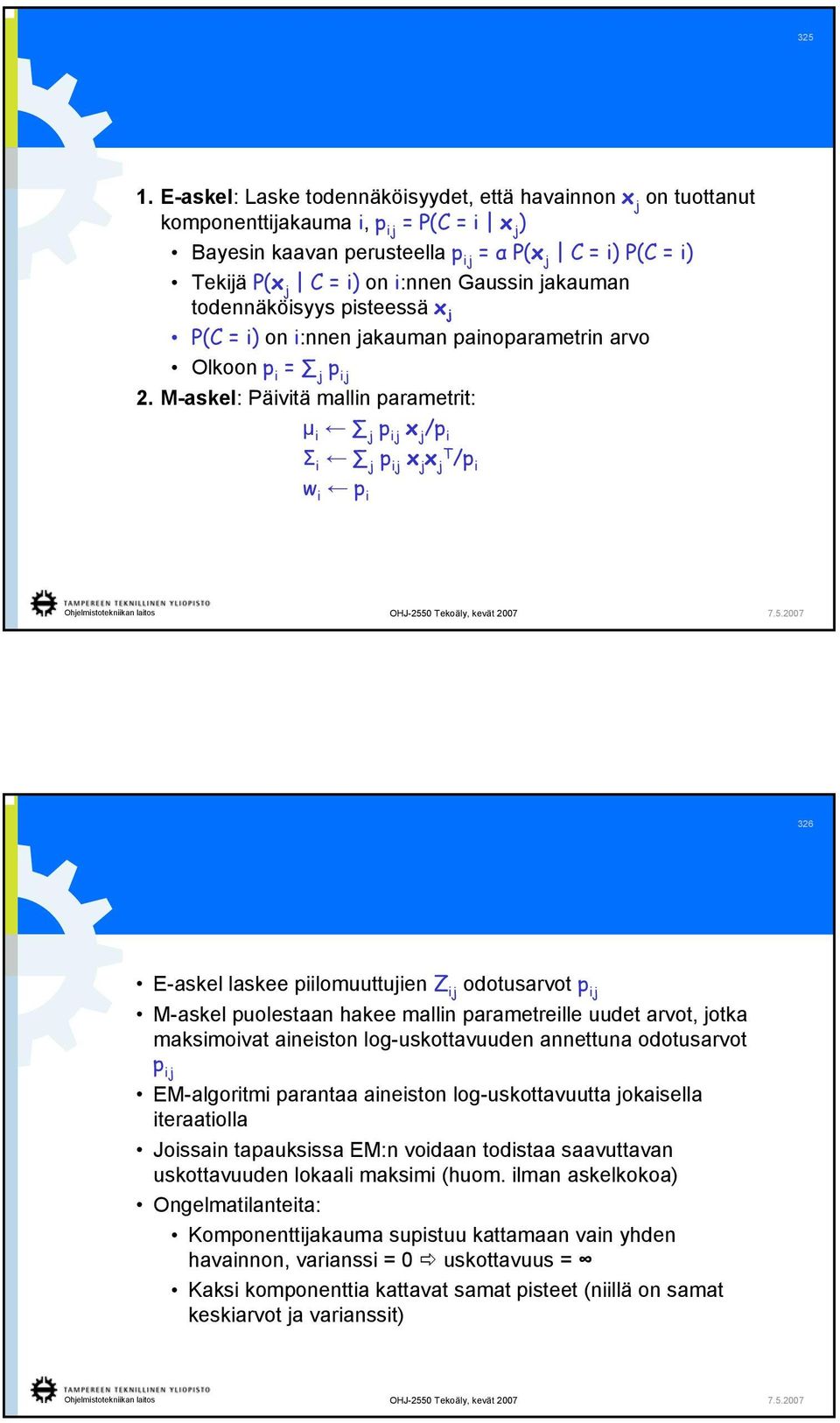 M-askel: Päivitä malli parametrit: μ i p i x /p i Σ i p i x x T /p i w i p i 36 E-askel laskee piilomuuttuie Z i odotusarvot p i M-askel puolestaa hakee malli parametreille uudet arvot, otka