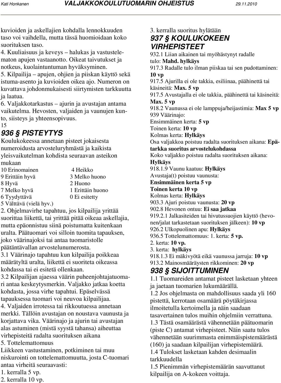 Numeron on kuvattava johdonmukaisesti siirtymisten tarkkuutta ja laatua. 6. Valjakkotarkastus ajurin ja avustajan antama vaikutelma. Hevosten, valjaiden ja vaunujen kunto, siisteys ja yhteensopivuus.