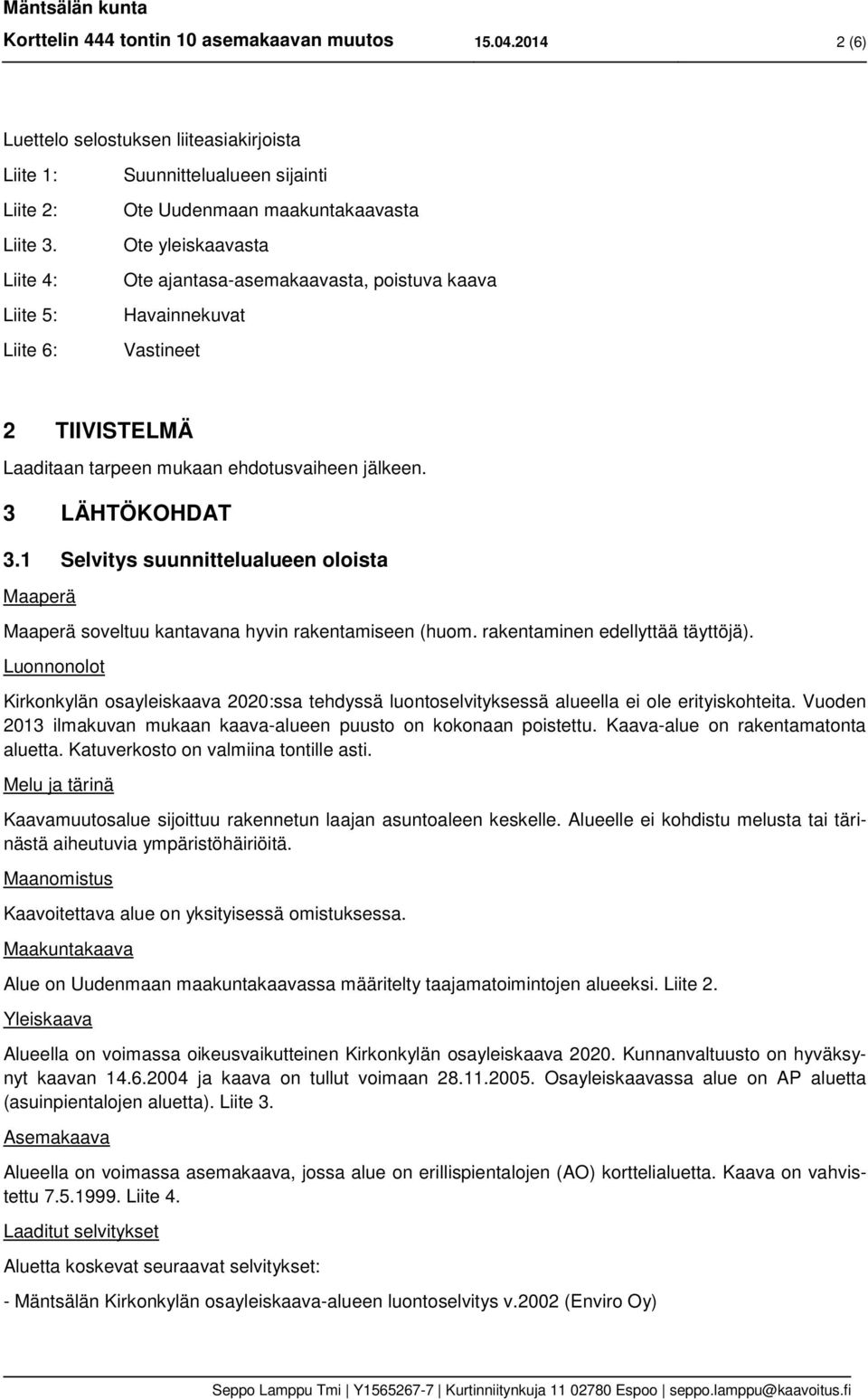 tarpeen mukaan ehdotusvaiheen jälkeen. 3 LÄHTÖKOHDAT 3.1 Selvitys suunnittelualueen oloista Maaperä Maaperä soveltuu kantavana hyvin rakentamiseen (huom. rakentaminen edellyttää täyttöjä).