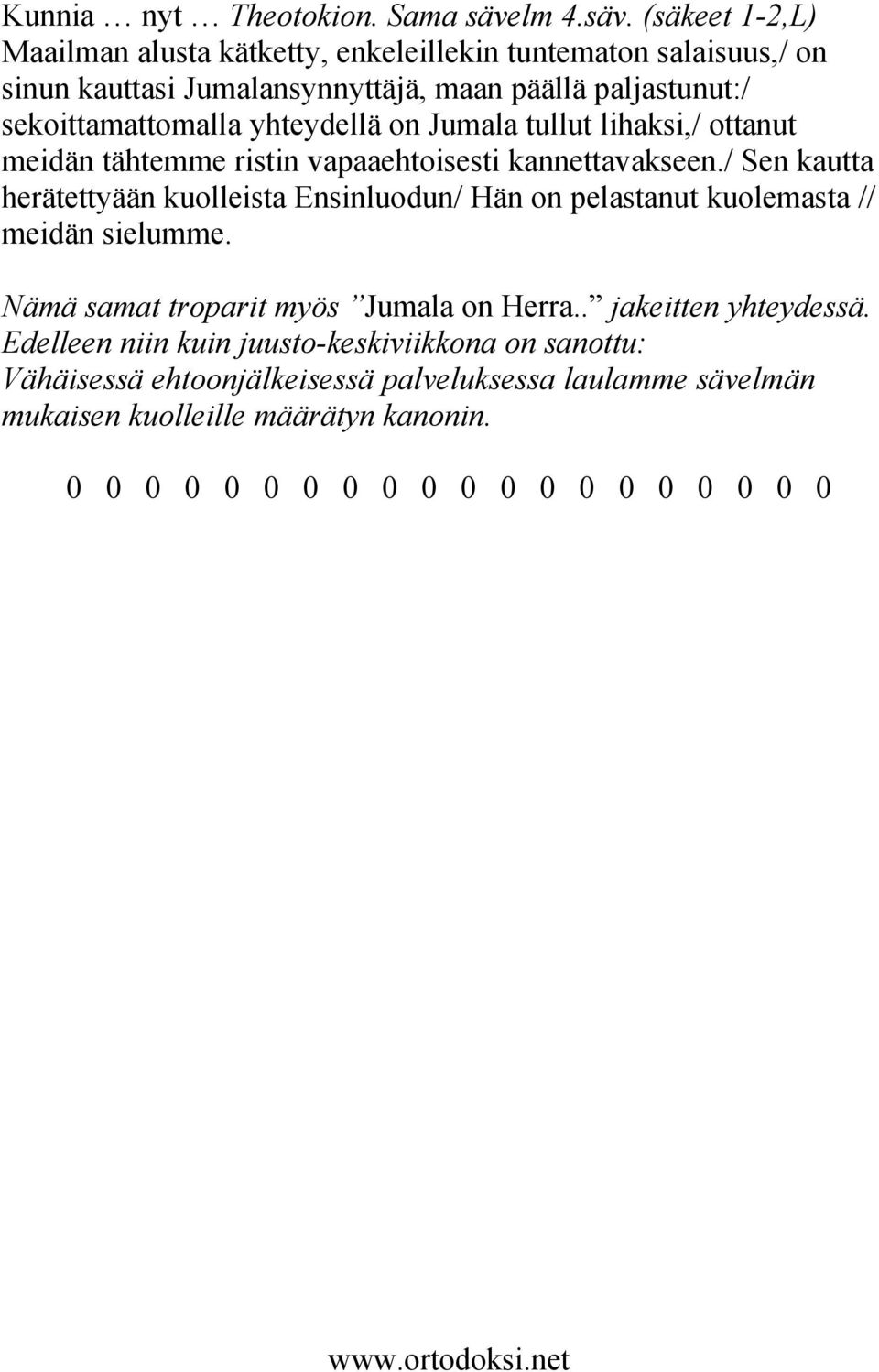 (säkeet 1-2,L) Maailman alusta kätketty, enkeleillekin tuntematon salaisuus,/ on sinun kauttasi Jumalansynnyttäjä, maan päällä paljastunut:/ sekoittamattomalla