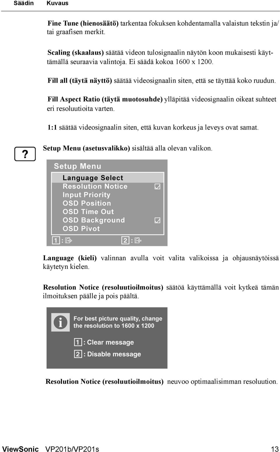 Fill all (täytä näyttö) säätää videosignaalin siten, että se täyttää koko ruudun. Fill Aspect Ratio (täytä muotosuhde) ylläpitää videosignaalin oikeat suhteet eri resoluutioita varten.