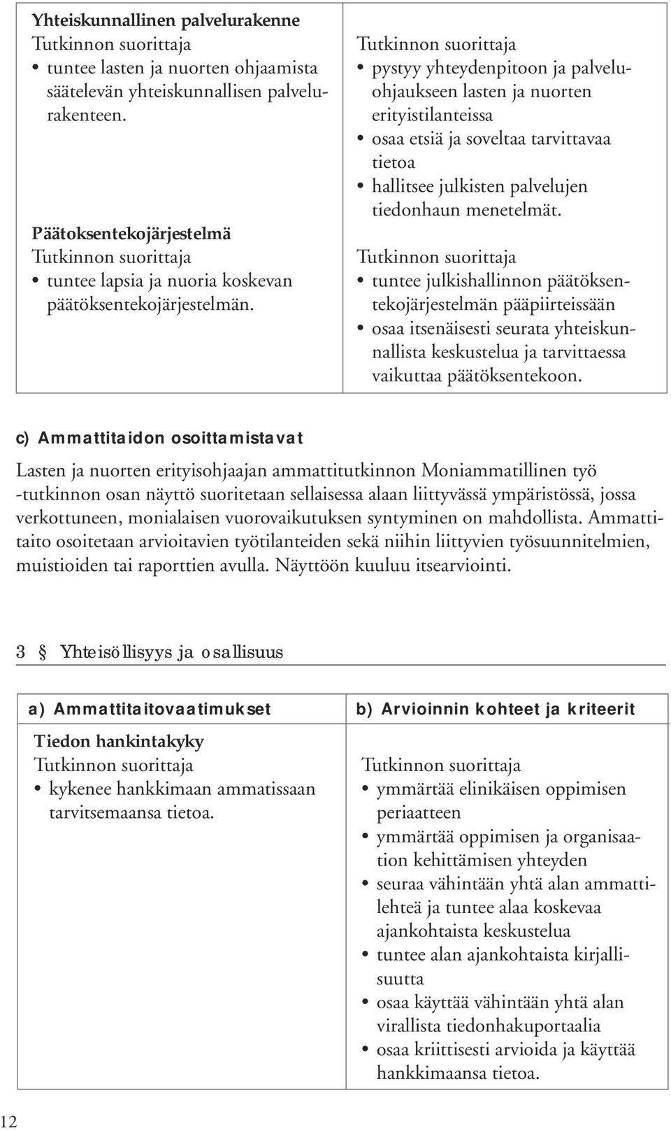 tuntee julkishallinnon päätöksentekojärjestelmän pääpiirteissään osaa itsenäisesti seurata yhteiskunnallista keskustelua ja tarvittaessa vaikuttaa päätöksentekoon.