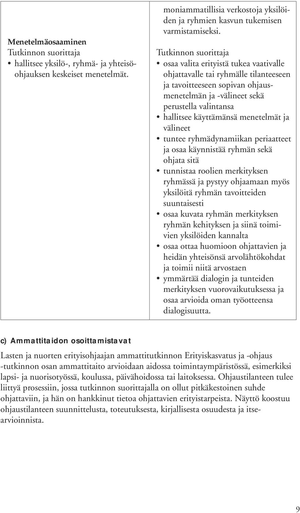 välineet tuntee ryhmädynamiikan periaatteet ja osaa käynnistää ryhmän sekä ohjata sitä tunnistaa roolien merkityksen ryhmässä ja pystyy ohjaamaan myös yksilöitä ryhmän tavoitteiden suuntaisesti osaa