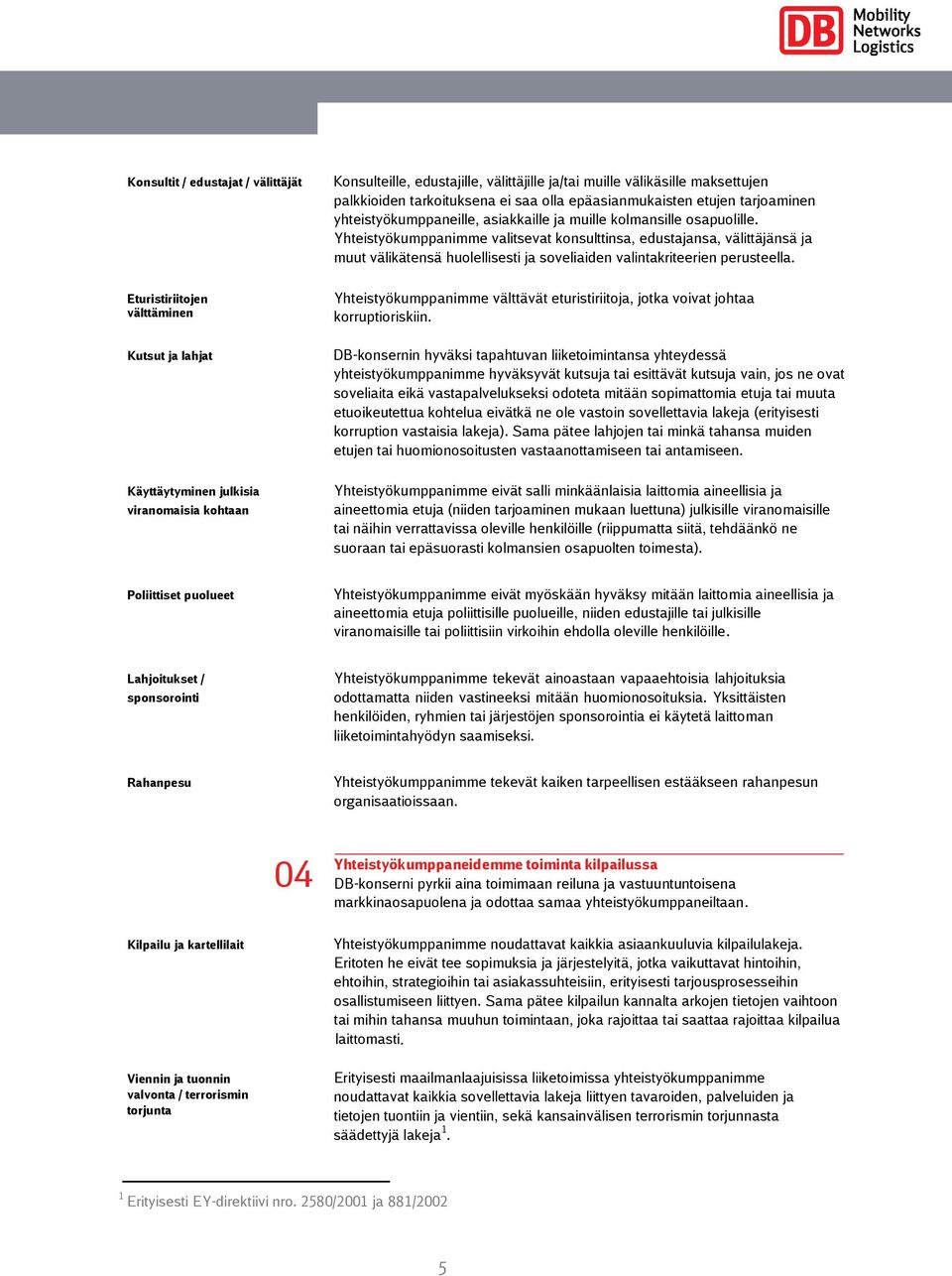 Yhteistyökumppanimme valitsevat konsulttinsa, edustajansa, välittäjänsä ja muut välikätensä huolellisesti ja soveliaiden valintakriteerien perusteella.