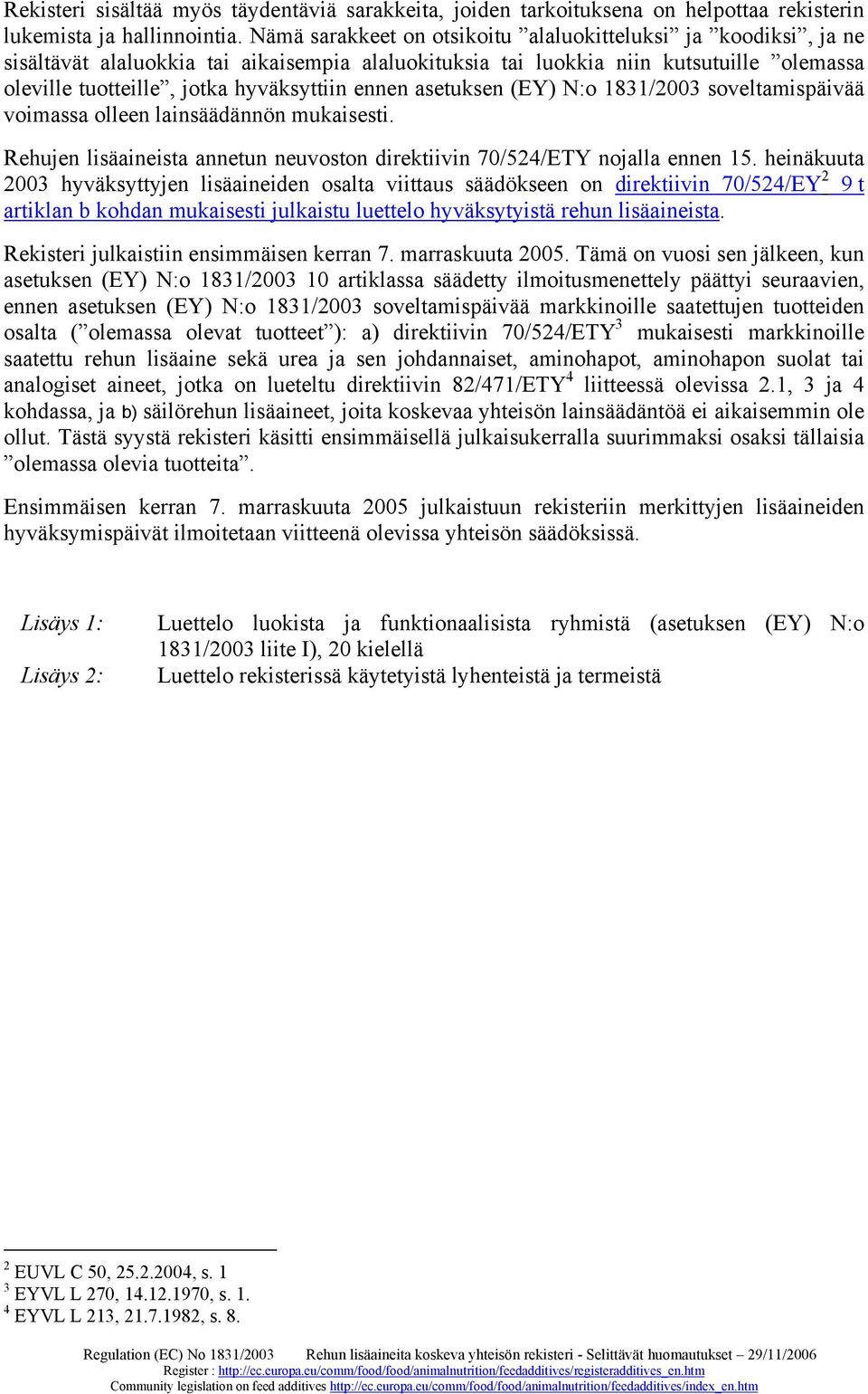 ennen asetuksen (EY) N:o 1831/2003 soveltamispäivää voimassa olleen lainsäädännön mukaisesti. Rehujen lisäaineista annetun neuvoston direktiivin 70/524/ETY nojalla ennen 15.