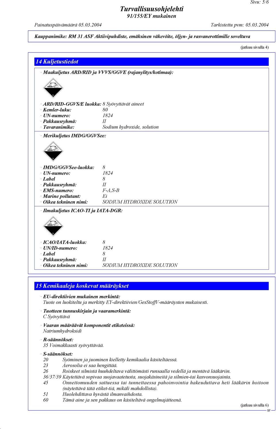 IMDG/GGVSee-luokka: 8 UN-numero: 1824 Label 8 Pakkausryhmä: II EMS-numero: F-A,S-B Marine pollutant: Ei Oikea tekninen nimi: SODIUM HYDROXIDE SOLUTION Ilmakuljetus ICAO-TI ja IATA-DGR: