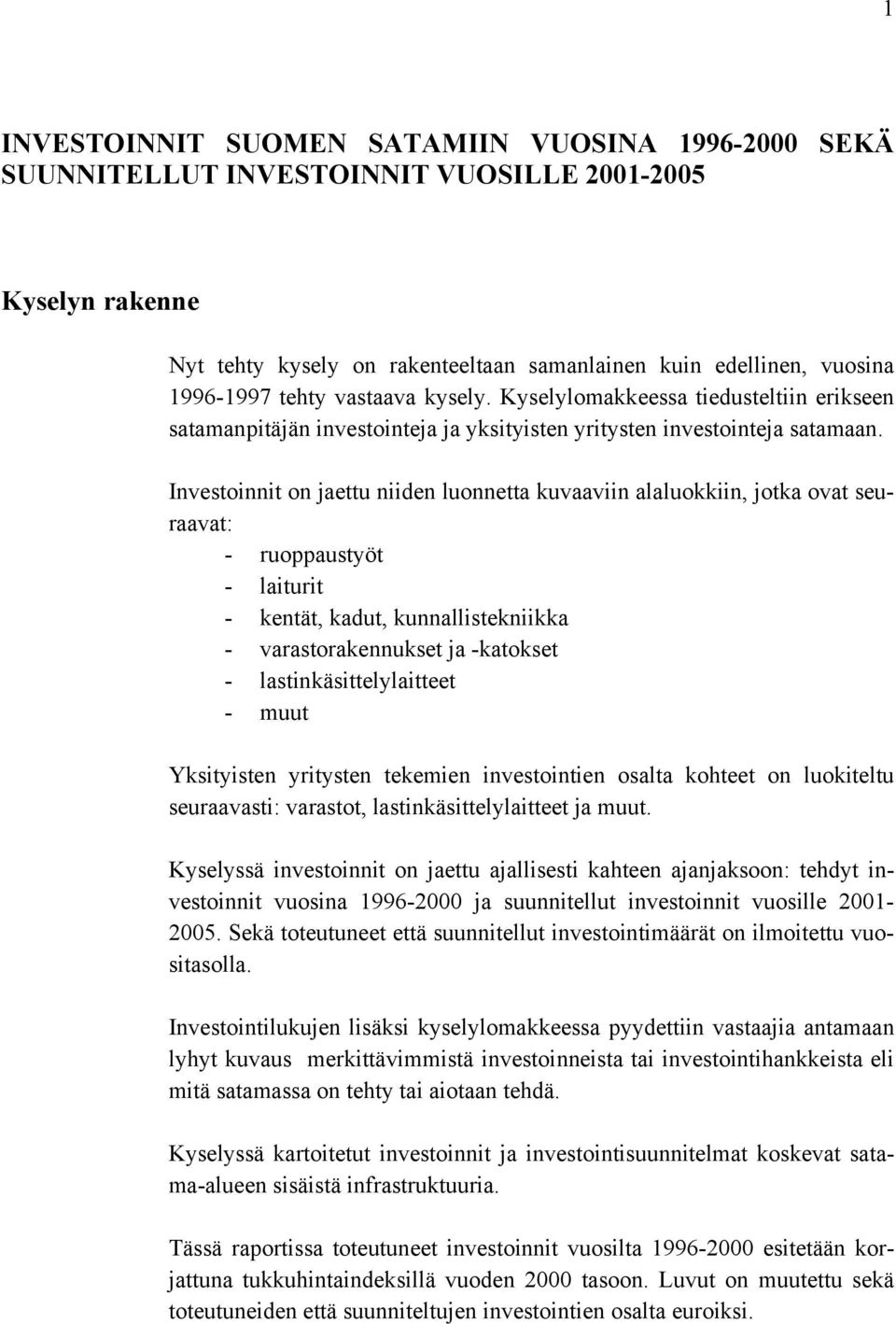 Investoinnit on jaettu niiden luonnetta kuvaaviin alaluokkiin, jotka ovat seuraavat: - ruoppaustyöt - laiturit - kentät, kadut, kunnallistekniikka - varastorakennukset ja -katokset -