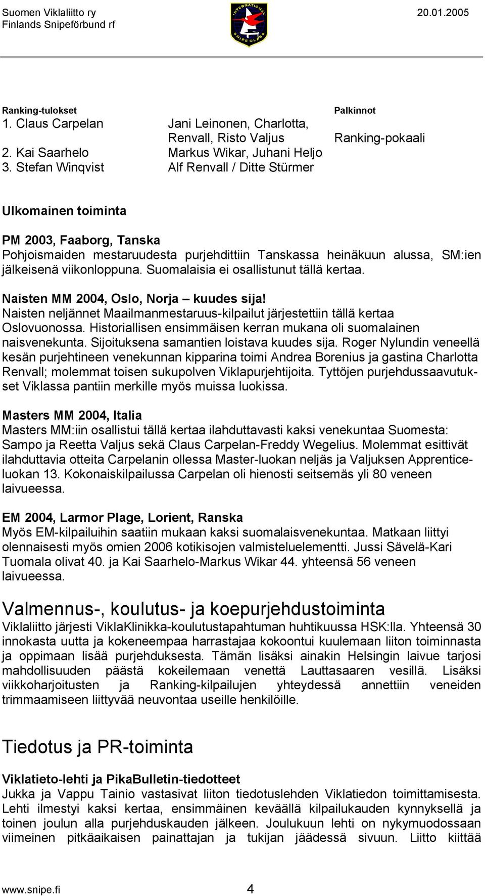 jälkeisenä viikonloppuna. Suomalaisia ei osallistunut tällä kertaa. Naisten MM 2004, Oslo, Norja kuudes sija! Naisten neljännet Maailmanmestaruus-kilpailut järjestettiin tällä kertaa Oslovuonossa.