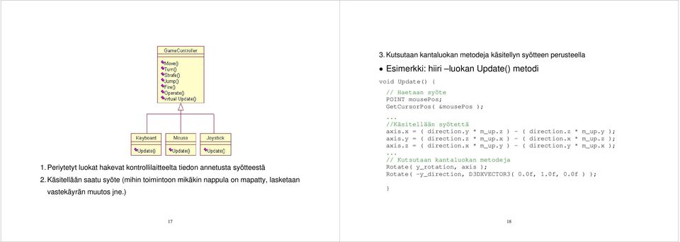 Kutsutaan kantaluokan metodeja käsitellyn syötteen perusteella Esimerkki: hiiri luokan Update() metodi void Update() { // Haetaan syöte POINT mousepos; GetCursorPos( &mousepos