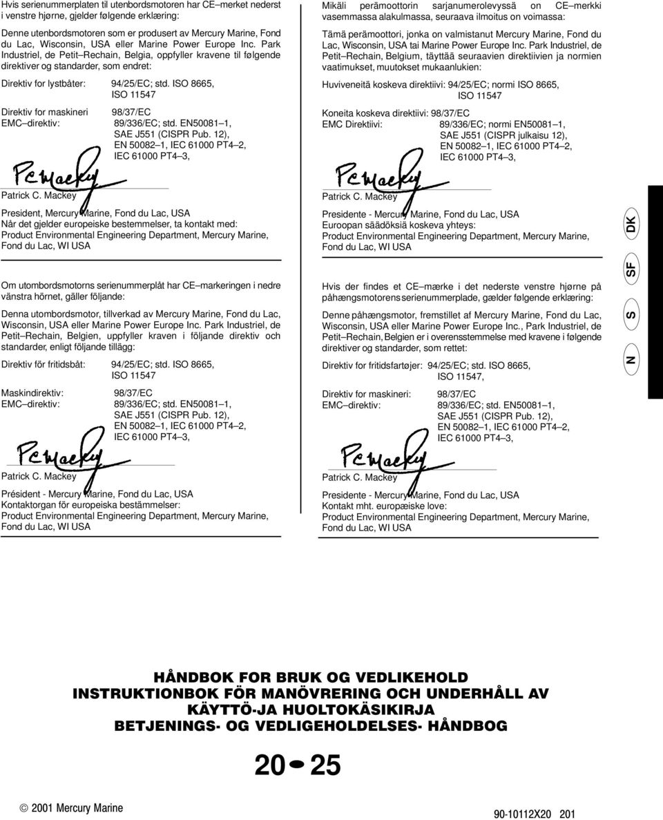 ISO 8665, ISO 11547 Direktiv for maskineri 98/37/EC EMC direktiv: 89/336/EC; std. EN50081 1, SAE J551 (CISPR Pub.