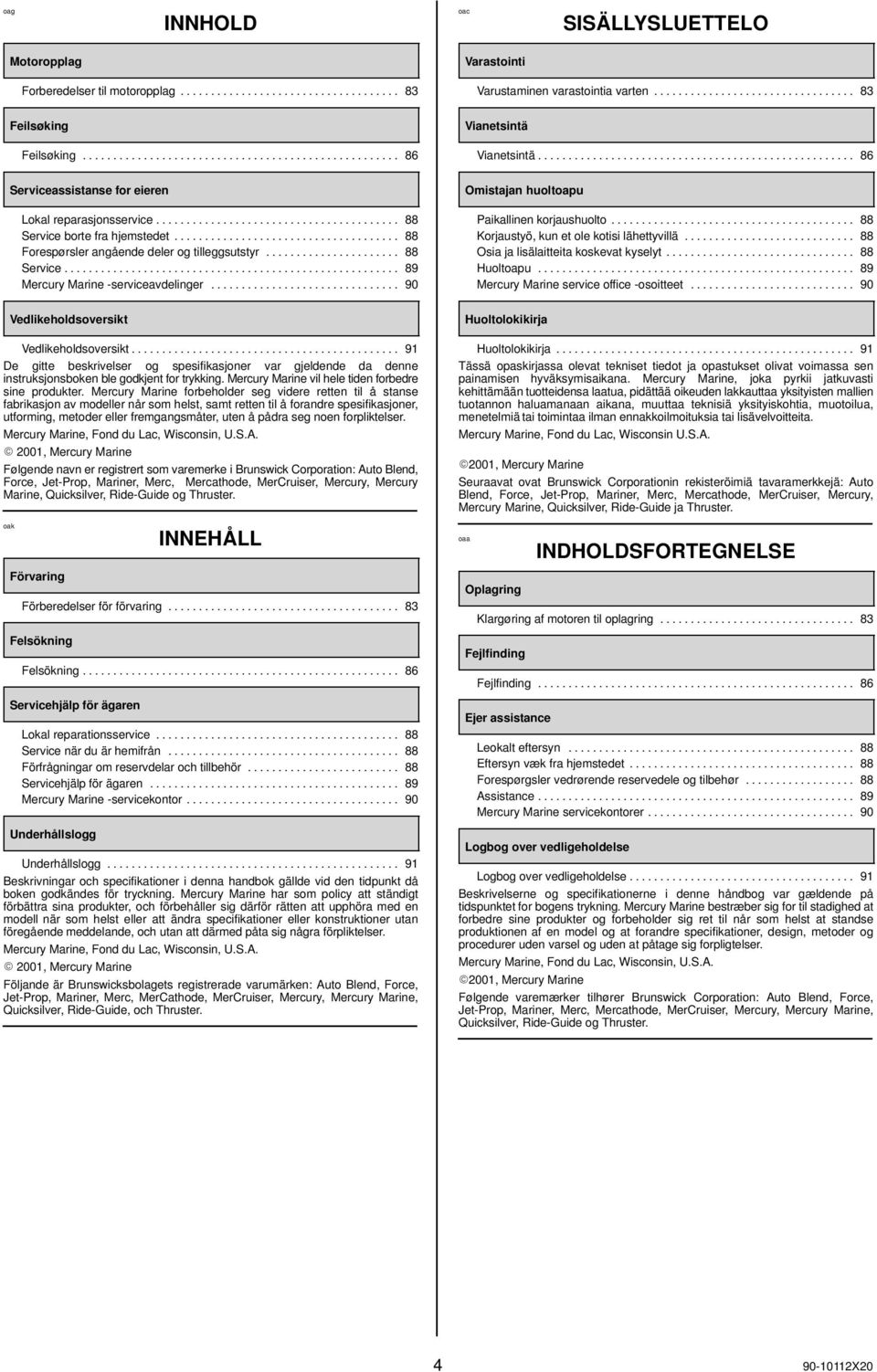 .................................... 88 Forespørsler angående deler og tilleggsutstyr...................... 88 Service....................................................... 89 Mercury Marine -serviceavdelinger.