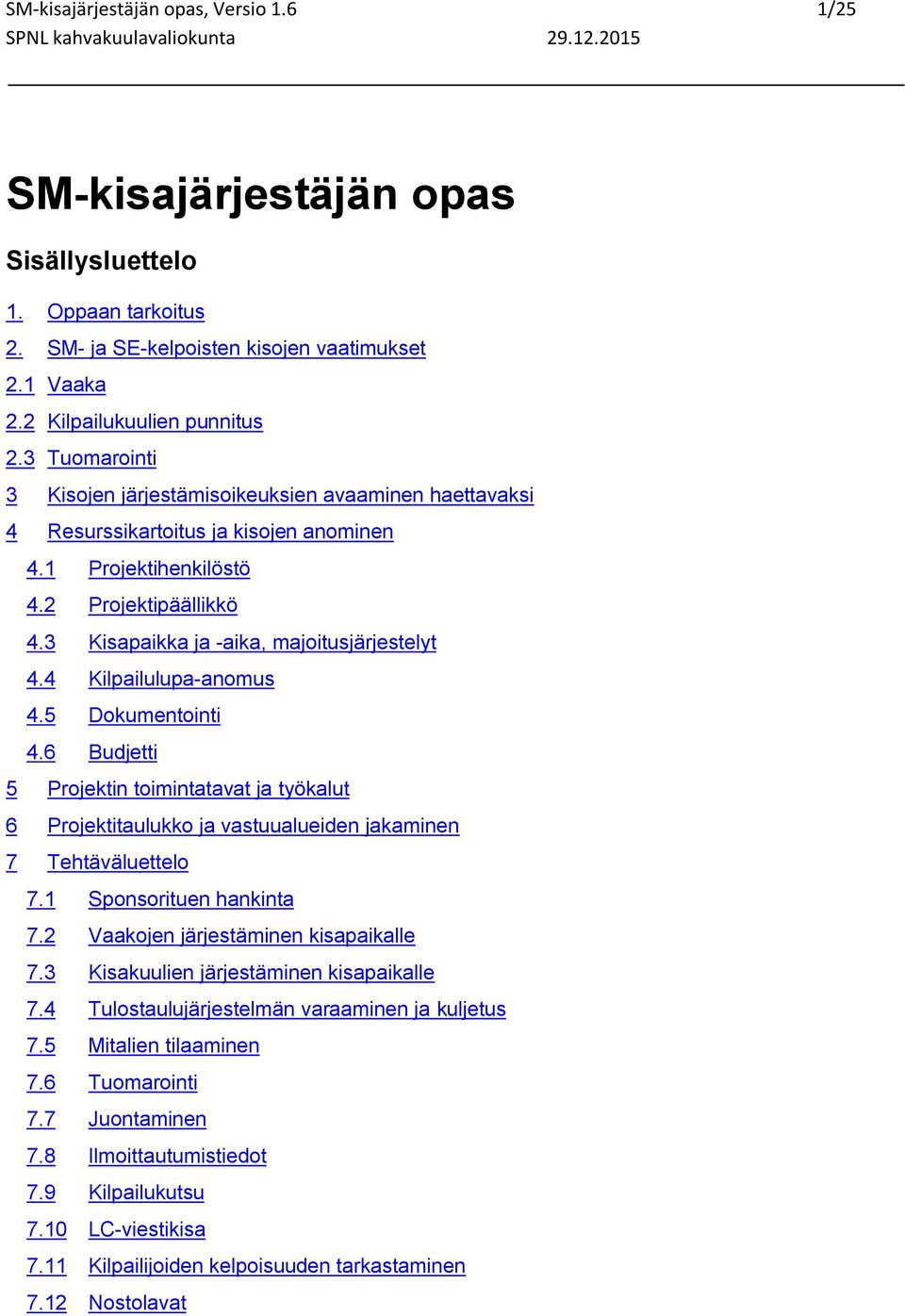 4 Kilpailulupa-anomus 4.5 Dokumentointi 4.6 Budjetti 5 Projektin toimintatavat ja työkalut 6 Projektitaulukko ja vastuualueiden jakaminen 7 Tehtäväluettelo 7.1 Sponsorituen hankinta 7.