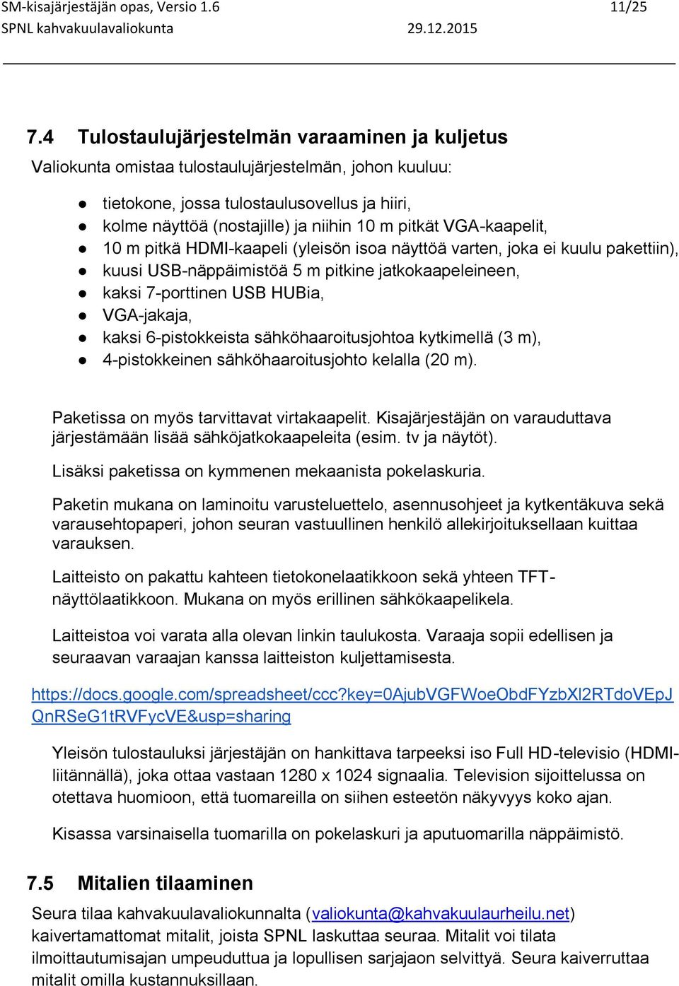 VGA-kaapelit, 10 m pitkä HDMI-kaapeli (yleisön isoa näyttöä varten, joka ei kuulu pakettiin), kuusi USB-näppäimistöä 5 m pitkine jatkokaapeleineen, kaksi 7-porttinen USB HUBia, VGA-jakaja, kaksi