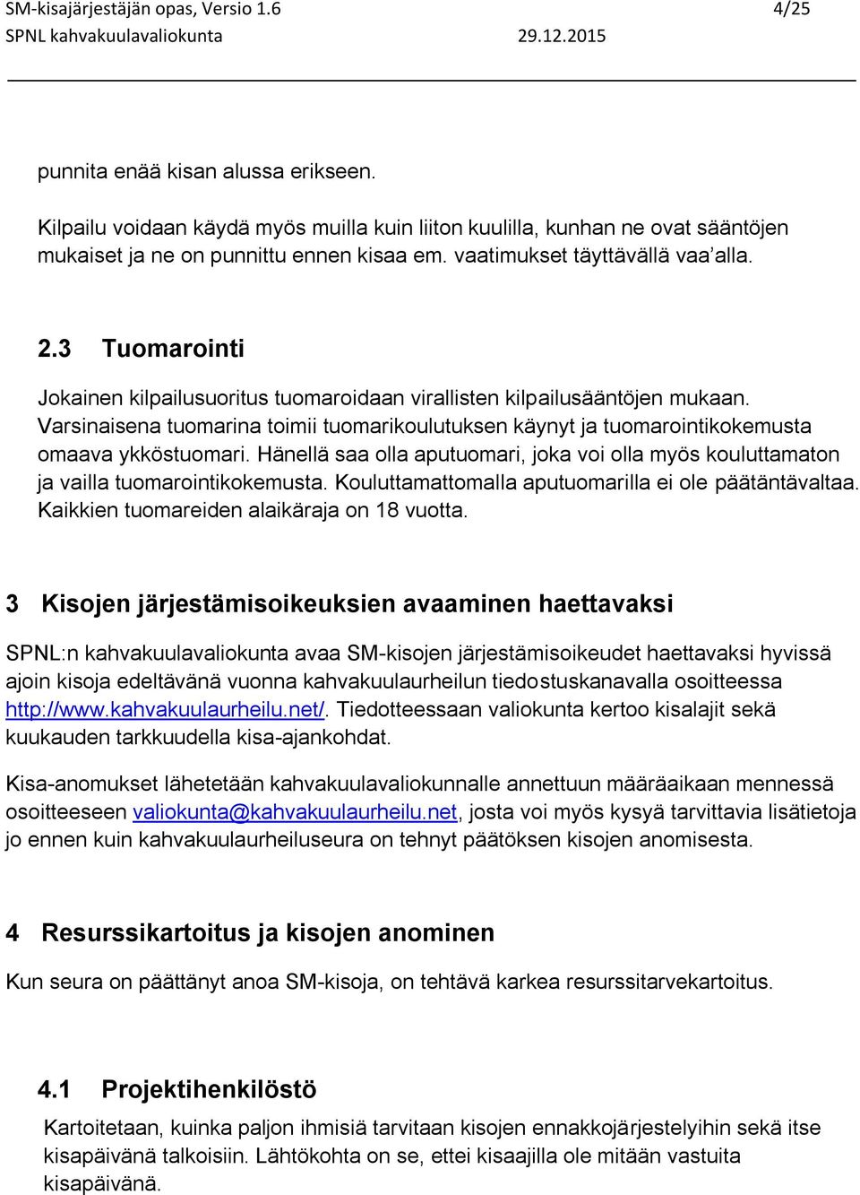 3 Tuomarointi Jokainen kilpailusuoritus tuomaroidaan virallisten kilpailusääntöjen mukaan. Varsinaisena tuomarina toimii tuomarikoulutuksen käynyt ja tuomarointikokemusta omaava ykköstuomari.