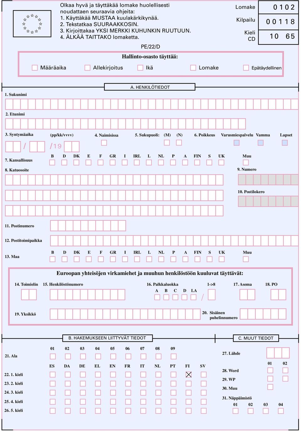 Syntymäaika (pp/kk/vvvv) 4. Naimisissa 5. Sukupuoli: (M) (N) 6. Poikkeus Varusmiespalvelu Vamma Lapset / /1 9 7. Kansallisuus 8. Katuosoite B D DK E F GR I IRL L NL P A FIN S UK Muu 9. Numero 10.