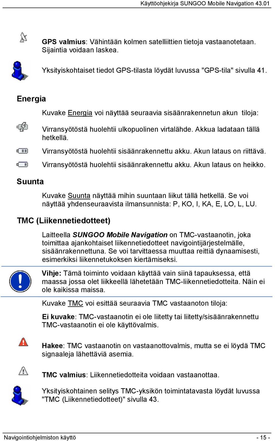 Virransyötöstä huolehtii sisäänrakennettu akku. Akun lataus on riittävä. Virransyötöstä huolehtii sisäänrakennettu akku. Akun lataus on heikko.