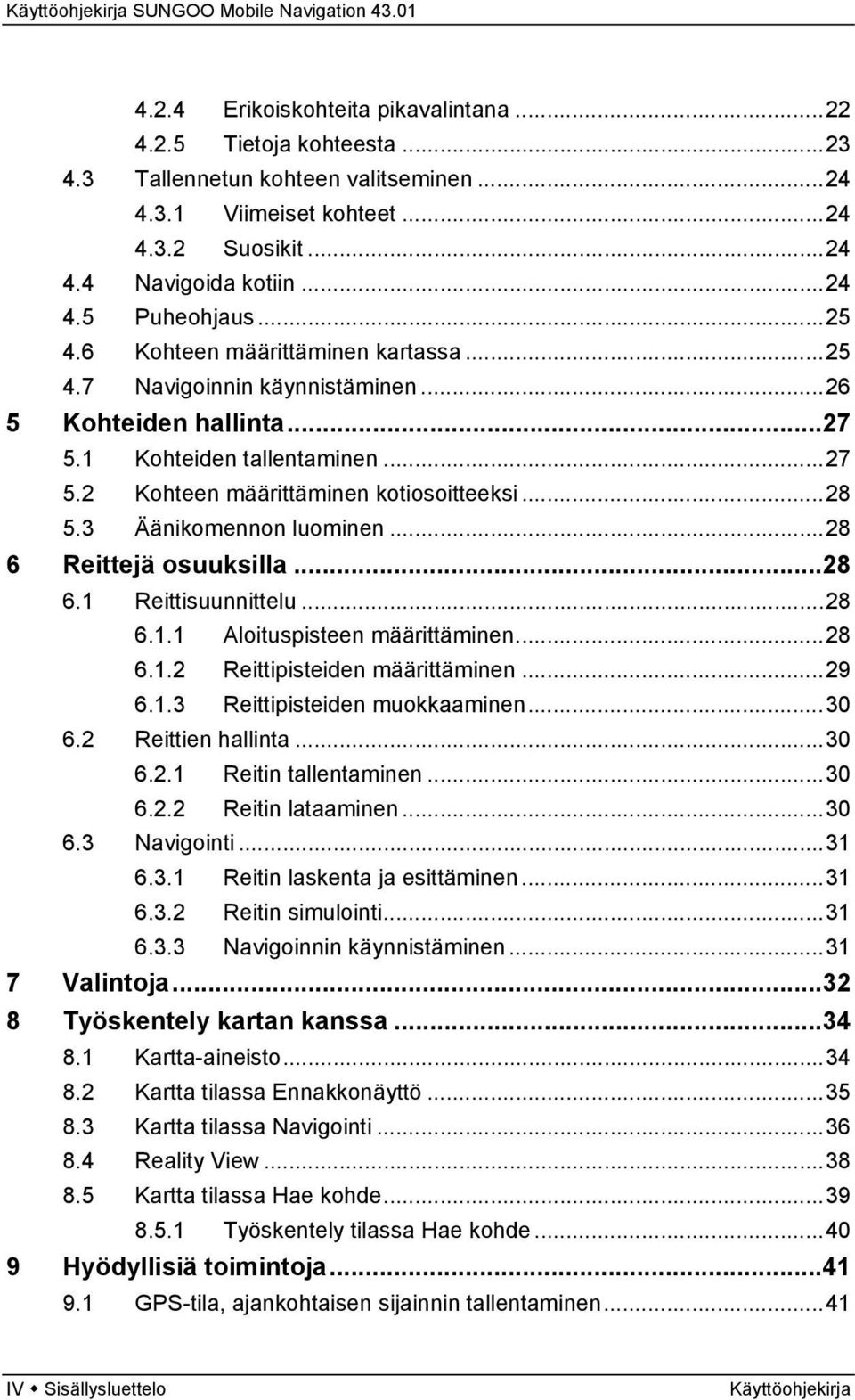 3 Äänikomennon luominen...28 6 Reittejä osuuksilla...28 6.1 Reittisuunnittelu...28 6.1.1 Aloituspisteen määrittäminen...28 6.1.2 Reittipisteiden määrittäminen...29 6.1.3 Reittipisteiden muokkaaminen.