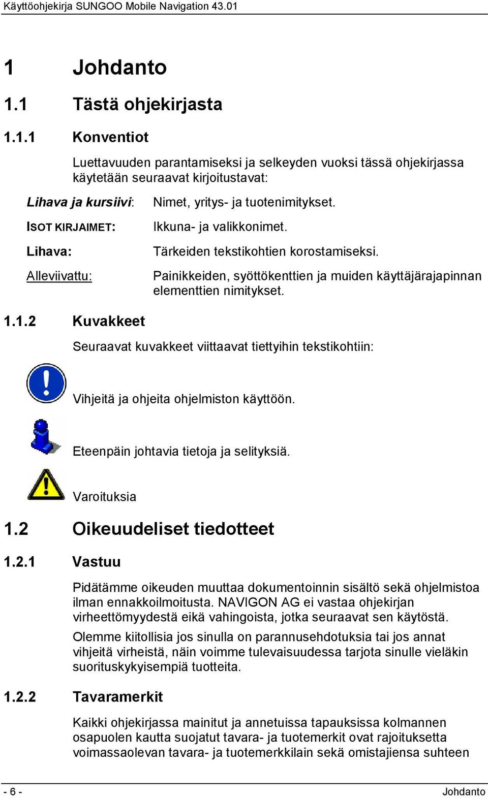 1.2 Kuvakkeet Seuraavat kuvakkeet viittaavat tiettyihin tekstikohtiin: Vihjeitä ja ohjeita ohjelmiston käyttöön. Eteenpäin johtavia tietoja ja selityksiä. Varoituksia 1.2 Oikeuudeliset tiedotteet 1.2.1 Vastuu Pidätämme oikeuden muuttaa dokumentoinnin sisältö sekä ohjelmistoa ilman ennakkoilmoitusta.