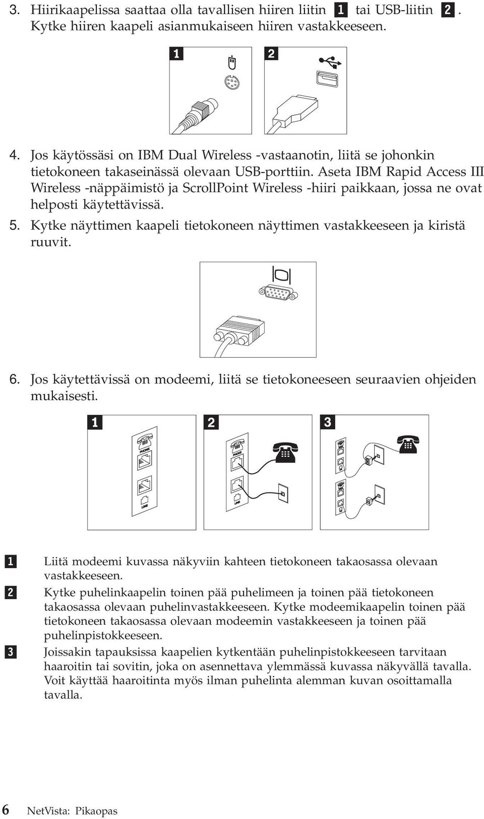 Aseta IBM Rapid Access III Wireless -näppäimistö ja ScrollPoint Wireless -hiiri paikkaan, jossa ne ovat helposti käytettävissä. 5.