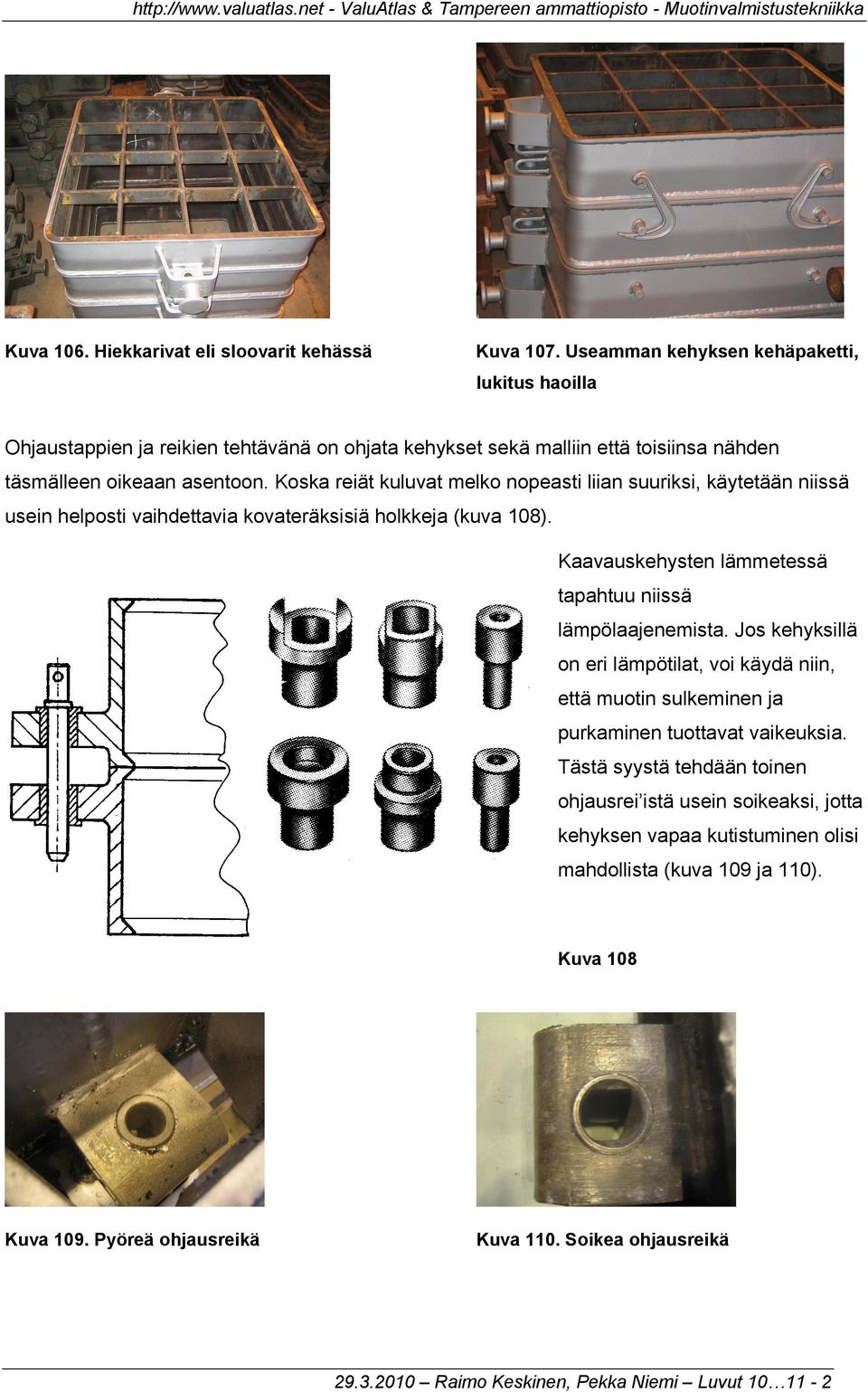 Koska reiät kuluvat melko nopeasti liian suuriksi, käytetään niissä usein helposti vaihdettavia kovateräksisiä holkkeja (kuva 108). Kaavauskehysten lämmetessä tapahtuu niissä lämpölaajenemista.