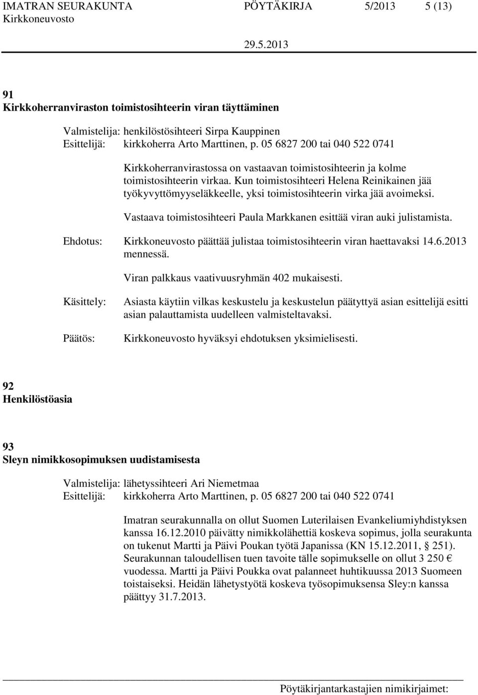 Kun toimistosihteeri Helena Reinikainen jää työkyvyttömyyseläkkeelle, yksi toimistosihteerin virka jää avoimeksi. Vastaava toimistosihteeri Paula Markkanen esittää viran auki julistamista.