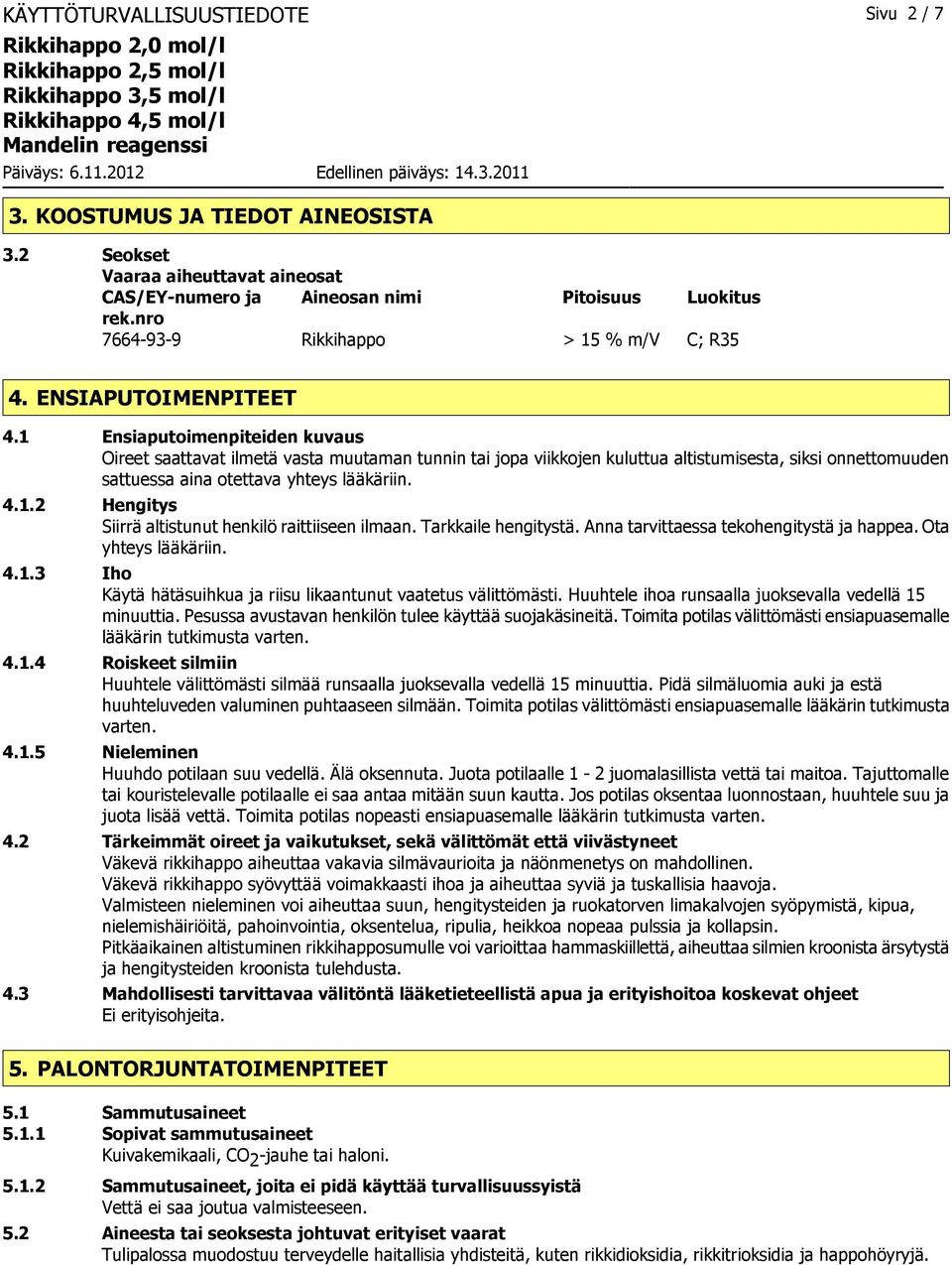 1 Ensiaputoimenpiteiden kuvaus Oireet saattavat ilmetä vasta muutaman tunnin tai jopa viikkojen kuluttua altistumisesta, siksi onnettomuuden sattuessa aina otettava yhteys lääkäriin. 4.1.2 Hengitys Siirrä altistunut henkilö raittiiseen ilmaan.