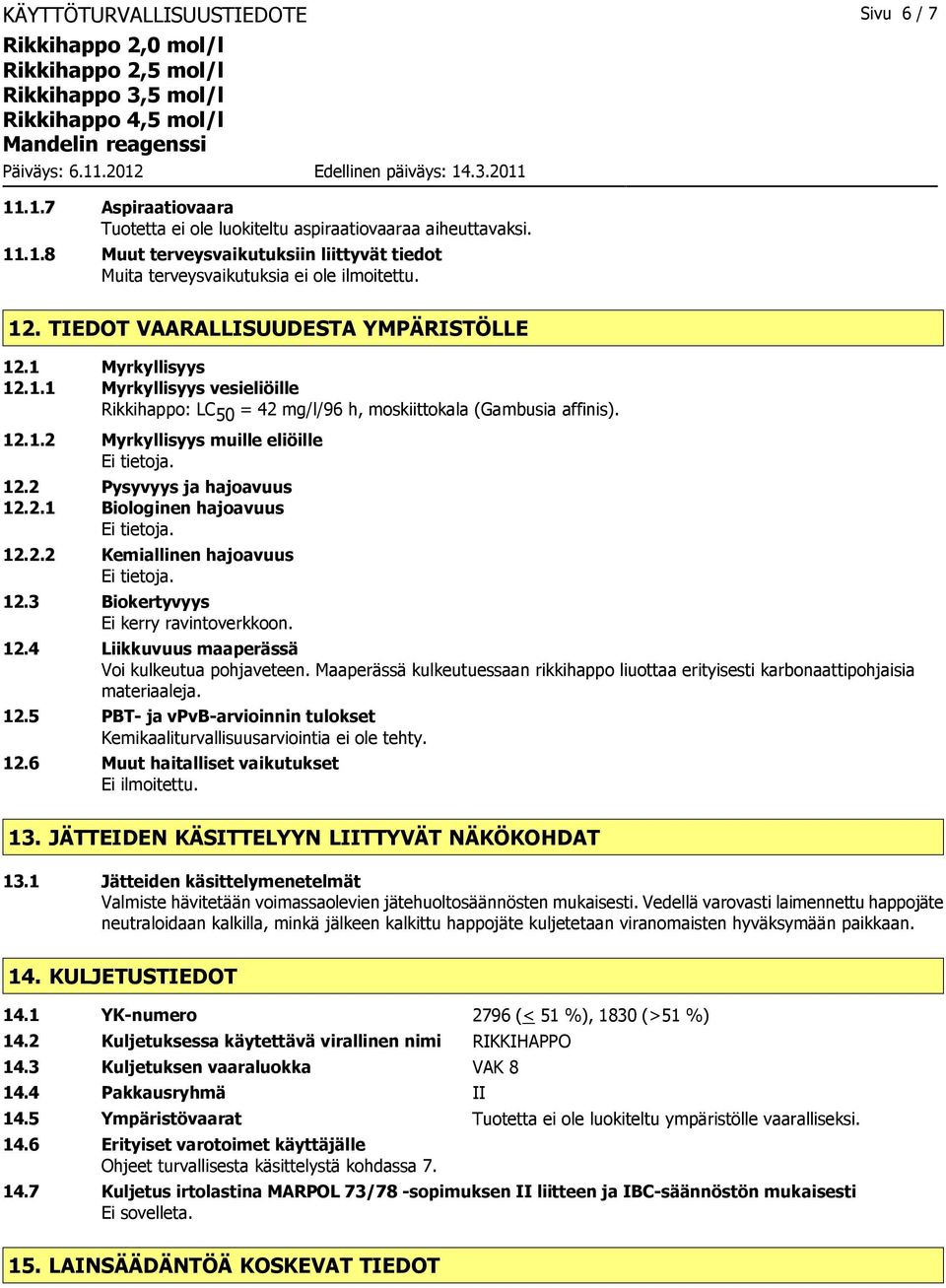 12.2 Pysyvyys ja hajoavuus 12.2.1 Biologinen hajoavuus Ei tietoja. 12.2.2 Kemiallinen hajoavuus Ei tietoja. 12.3 Biokertyvyys Ei kerry ravintoverkkoon. 12.4 Liikkuvuus maaperässä Voi kulkeutua pohjaveteen.