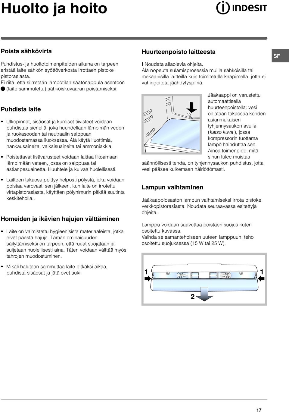 Puhdista laite Ulkopinnat, sisäosat ja kumiset tiivisteet voidaan puhdistaa sienellä, joka huuhdellaan lämpimän veden ja ruokasoodan tai neutraalin saippuan muodostamassa liuoksessa.