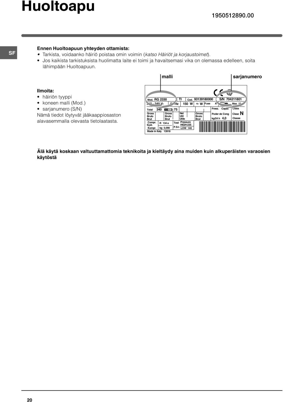 ) sarjanumero (S/N) Nämä tiedot löytyvät jääkaappiosaston alavasemmalla olevasta tietolaatasta. Mod. RG 2330 TI Cod.
