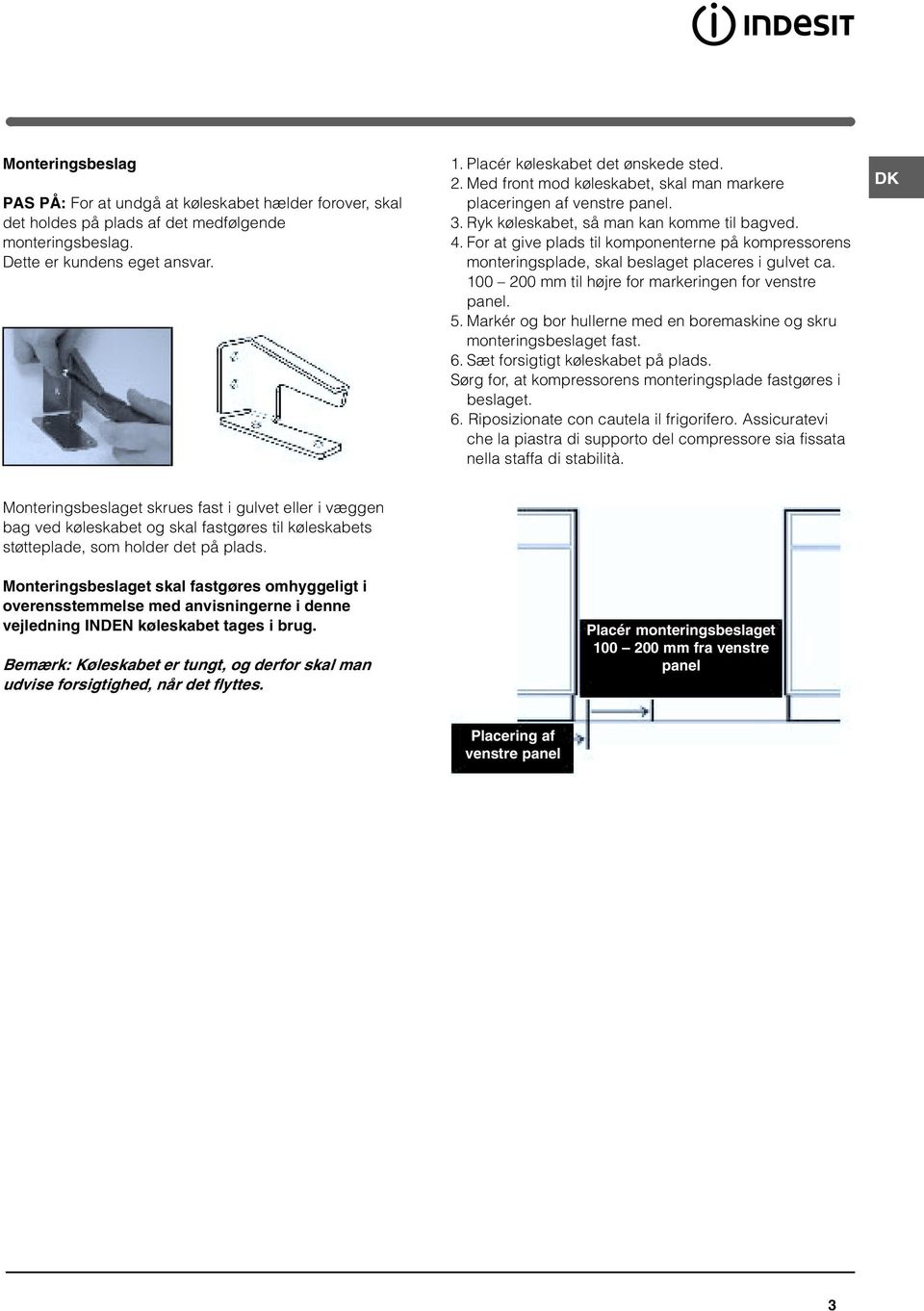 For at give plads til komponenterne på kompressorens monteringsplade, skal beslaget placeres i gulvet ca. 100 200 mm til højre for markeringen for venstre panel. 5.