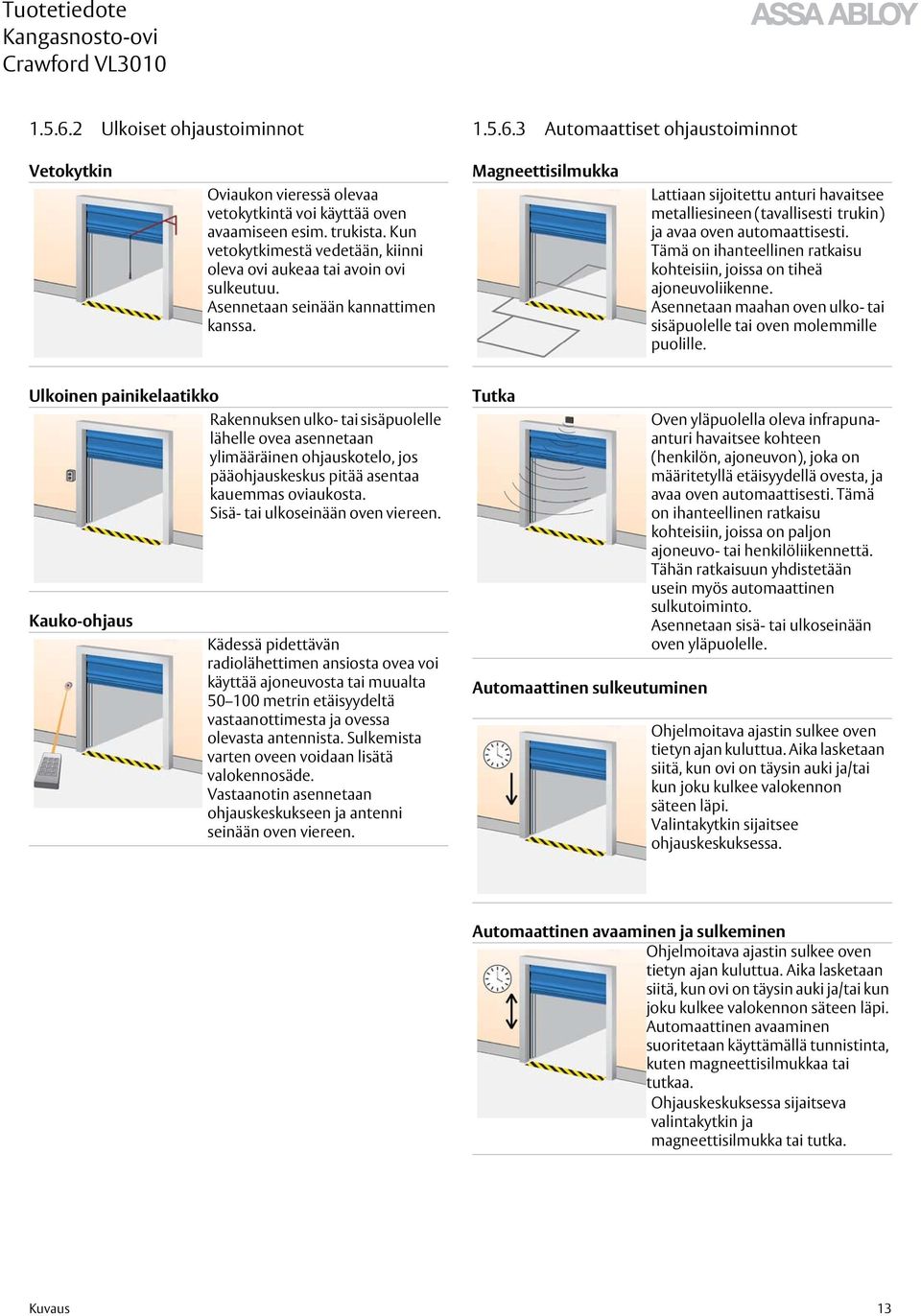 Magneettisilmukka Lattiaan sijoitettu anturi havaitsee metalliesineen (tavallisesti trukin) ja avaa oven automaattisesti. Tämä on ihanteellinen ratkaisu kohteisiin, joissa on tiheä ajoneuvoliikenne.