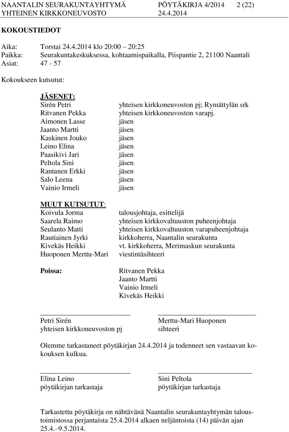 Ritvanen Pekka Aimonen Lasse Jaanto Martti Kaskinen Jouko Leino Elina Paasikivi Jari Peltola Sini Rantanen Erkki Salo Leena Vainio Irmeli MUUT KUTSUTUT: Koivula Jorma Saarela Raimo Seulanto Matti