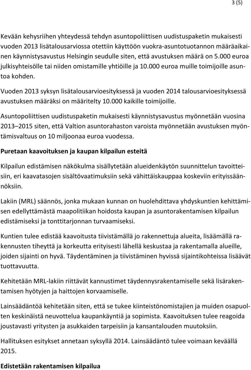 Vuoden 2013 syksyn lisätalousarvioesityksessä ja vuoden 2014 talousarvioesityksessä avustuksen määräksi on määritelty 10.000 kaikille toimijoille.