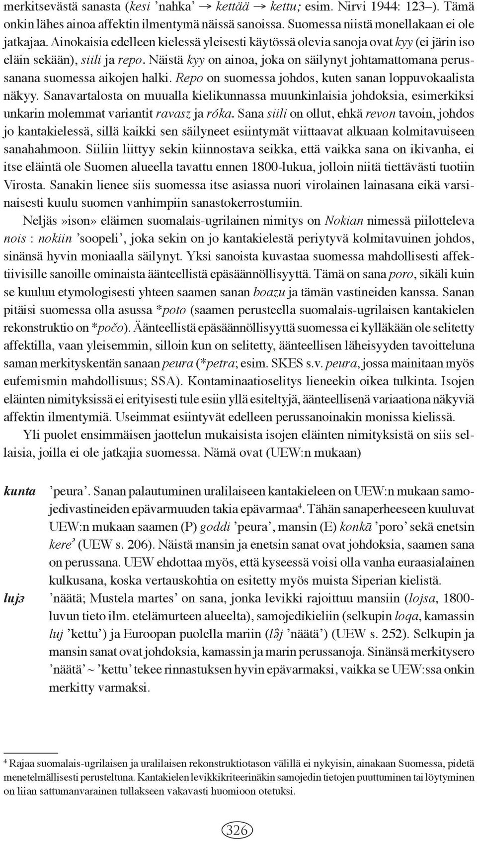 Näistä kyy on ainoa, joka on säilynyt johtamattomana perussanana suomessa aikojen halki. Repo on suomessa johdos, kuten sanan loppuvokaalista näkyy.